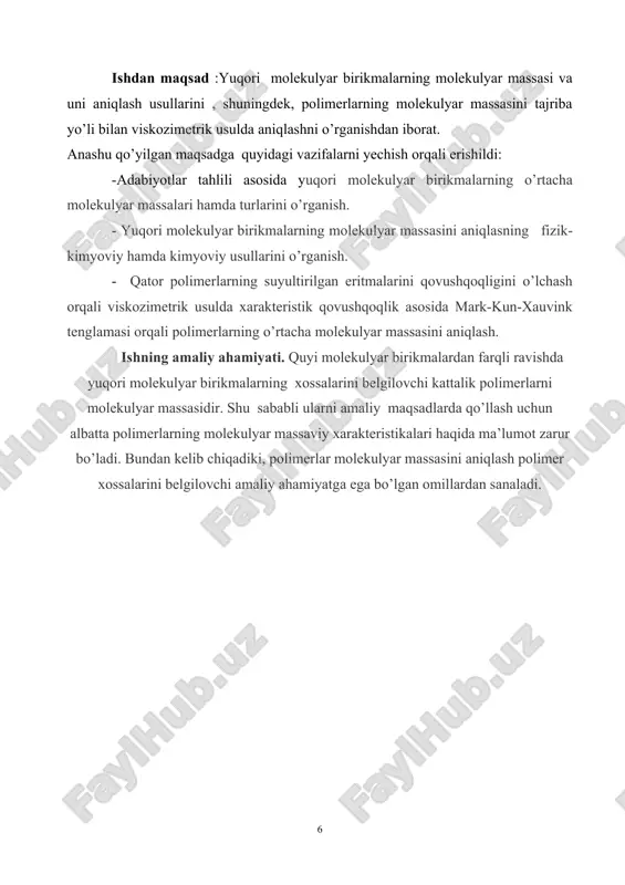 borat. anashu qo’yilgan maqsadga quyidagi vazifalarni yechish orqali erishildi: -adabiyotlar tahlili asosida yuqori molekulyar birikmalarning o’rtacha molekulyar massalari hamda turlarini o’rganish. - yuqori molekulyar birikmalarning molekulyar massasini aniqlasning fizik-kimyoviy hamda kimyoviy usullarini o’rganish. - qator polimerlarning suyultirilgan eritmalarini qovushqoqligini o’lchash orqali viskozimetrik usulda xarakteristik qovushqoqlik asosida mark-kun-xauvink tenglamasi orqali polimerlarning o’rtacha molekulyar massasini aniqlash. ishning amaliy ahamiyati. quyi molekulyar birikmalardan farqli ravishda yuqori molekulyar birikmalarning xossalarini belgilovchi kattalik polimerlarni molekulyar massasidir. shu sababli ularni amaliy maqsadlarda qo’llash uchun albatta polimerlarning molekulyar massaviy xarakteristikalari haqida ma’lumot zarur bo’ladi. bundan kelib chiqadiki, polimerlar molekulyar massasini aniqlash polimer xossalarini belgilovchi amaliy ahamiyatga ega bo’lgan omillardan sanaladi. i . bob. adabiyotlar sharhi 1.1. yuqori molekulyar birikmalarning molekulyar massasi va uning turlari yuqori molekulyar birikmalarning quyi molekulyar birikmalardan asosiy farqi ularning molekulyar massasidadir.polimer makromolekulalari tarkibida zvenolar soni va polimerlanish darajasi bir biridan farq qiladi . demak polimer zvenolarining uzunligi va molekulyar massasi turlicha bo’ladi. yuqori …
