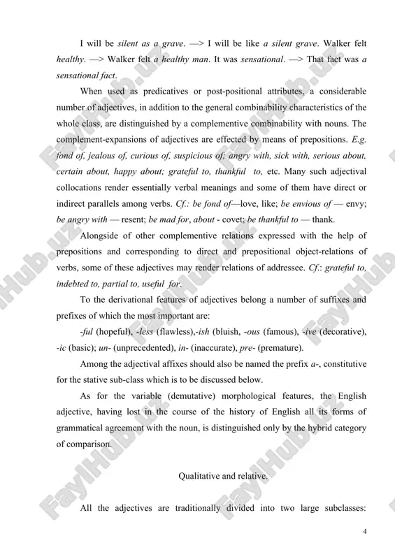 eval rites. the nature of this "relationship" in adjectives is best revealed by definitional correlations. cf.: a wooden hut — a hut made of wood; a historical event — an event referring to a certain period of history; surgical treatment — treat​ment consisting in the implementation of surgery; etc. qualitative adjectives, as different from relative ones, denote various qualities of substances which admit of a quantitative estimation, i.e. of establishing their correla​tive quantitative measure. the measure of a quality can be estimated as high or low, adequate or inadequate, sufficient or insufficient, optimal or excessive. cf.: an awkward situa​tion — a very awkward situation; a difficult task — too dif​ficult a task; an enthusiastic reception — rather an enthu​siastic reception; a hearty welcome — not a very hearty wel​come; etc. in this connection, the ability of an adjective to form degrees of comparison is usually taken as a formal sign …