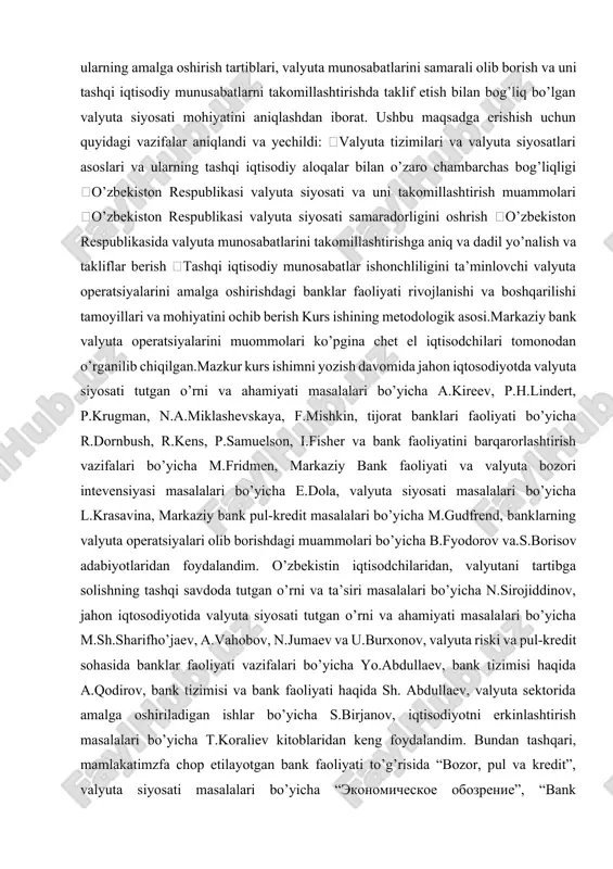 a siyosatining asosiy usullari va instrumentlari va valyutani tartibga solishda jahon tajribasi haqida gapirilib o’tildi. 2-bob, kurs ishimning amaliy qismi bo’lib, unda mamlakatimizda valyutani tartibga solish bosqichlari, milliy valyuta konvertatsiyasi, o’zbekiston valyuta bozorining o’ziga xos jihatlari va valyuta siyosatining bugungi holati va istiqbollari haqida gapirilib o’tildi hamda xulosalar berildi. kurs ishining predmeti.tijorat banklari tomonidan valyuta operatsiyalarini bajarishga doir ilmiy savollar, ushbu operatsiyalar chegaralanishi bilan bog’liq xususiyatlar, shuningdek zamonaviy valyuta operatsiyalari va munosabatlarini takomillashtirishdagi yo’nalishlar kurs ishimning predmeti bo’lib hisoblanadi. valyuta operatsiyalari, tijorat banklari va tashqi iqtisodiy aloqalar subyektlari nazorati bo’yicha davlat muassasalari faoliyatini takomillashtirish zaruriyati asoslanib berildi. ushbu faoliyatni takomillashtirish bo’yicha quyidagi birlamchi chora-tadbirlar amalga oshrildi. 1.valyutani tartibga solish bo’yicha qonuniy-nornativ bazani takomillashtirish 2.valyuta operatsiyalari risklarini kamaytirishda banklar ishtroki 3.milliy valyuta barqarorligini ta’minlashi bo’yicha yo’nalishlarni faollashtirish, to’lov balansi muvozanati ta’minlash va valyuta kursi unifikatsiyasidan keyin o’zbekiston respublikasi tashqi iqtisodiy faoliyatini erkinlashtirish. 1.1 valyuta siyosatining mohiyati va xususiyatlari valyuta (ital. valuta, …