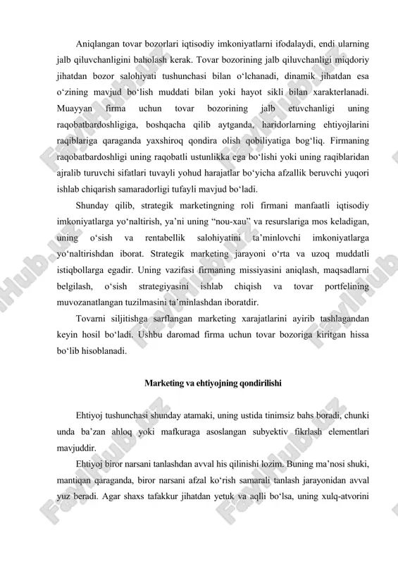 j - individ shaxsining madaniy darajasiga asosan spetsifik shaklga kirgan muhtojlikdir. f.kotler ehtiyojga “ hayot sharoitlari bilan bog‘liq bo‘lgan va his qilinadigan qoniqmaslik holati” deb ta’rif bergan edi. bu mohiyat jihatdan asliy ehtiyojga berilgan ta’rifdir. insonlarning turmush tarzini belgilab beruvchi tendensiyalarning har biriga mos keladigan asliy ehtiyojni tasavvur qilish mumkin, bunda ushbu tendensiyalar soni cheklangandir. shuning uchun asliy ehtiyojni inson tabiati belgilaydi, va binobarin, jam iyat yoki marketing tomonidan vujudga keltirmaydi, u talab yuzaga kelihdan avval ham yashirin yoki ifodalangan holda mavjud bo‘ladi. f.kotler ehtiyojlar, istaklar va talab o‘rtasidagi tafovutlarni o‘rnatadi. istaklar chuqurroq ehtiyojlarni qondirishning mahsus vositalaridir. asliy ehtiyojlar barqaror va kam sonli bo‘ladi, istaklar esa ko‘p bo‘lib, o‘zgarib turadi, ularga ijtimoiy kuchlar doim ta’sir qilib turadi. istaklar sotib olish qobiliyati va xoxishi bilan mustahkamlansa, maxsus tovarlarga bo‘lgan potensial talablarga aylanib boradi. kotlerning fikricha, marketing istak va talablarga ta’sir qilishga urinadi hamda tovarning o‘ziga jalb qiluvchi va razon bo‘lishini ta’minlaydi. …