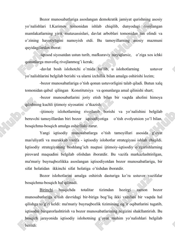iy islohotning g’oyat muhim yo’nalishlari belgilab berildi: -o’tish jarayonining huquqiy asoslarini shakllantirish, islohotlarning qonuniy-huquqiy bazasini mustahkamlash va rivojlantirish; -qishloq xo’jaligida mulkchilikning yangi shakllarini vujudga keltirish; -ishlab chiqarishning pasayib borishiga barham berish. iqtisodiy islohotlarni huquqiy asoslovchi qonun-qoidalar yuridik tashkilotlar va yetuk olimlar tomonidan tayyorlandi va jahonning yirik mutaxassislari tomonidan quvvatlanib tan olindi. dastlabki vaqtning o’zida iqtisodiy munosabatlarning huquqiy negizini barpo etadigan 100 ga yaqin asosiy qonun hujjatlari qabul qilingan. iqtisodiy islohot, tadbirkorlik va chet el investitsiyalari bo’yicha maxsus idoralararo kengash tuzildi. bozor munosabatlariga o’tishning asosiy shartlaridan biri mulkni davlat tasarrufidan chiqarish va xususiylashtirish amalga oshirildi. bu bilan davlat monopoliyasi tugatilib, ma'muriy buyruqbozlik tizimi buzildi va bozor iqtisodiyotiga asos solindi, xususiy mulkdorlarning keng qatlami shakllantirildi va xorijiy sarmoyadan foydalanib, ishlab chiqarish samaradorligini oshirish orqali aholining turmush darajasi yaxshilana boshladi. mulkni xususiylashtirish va ko’p ukladli iqtisodni shakllantirish o’zbekistonda o’ziga xos yo’l bilan amalga oshirildi. mulkni davlat tasarrufidan chiqarish va xususiylashtirishdan maqsad: 1.davlat monopoliyasini …