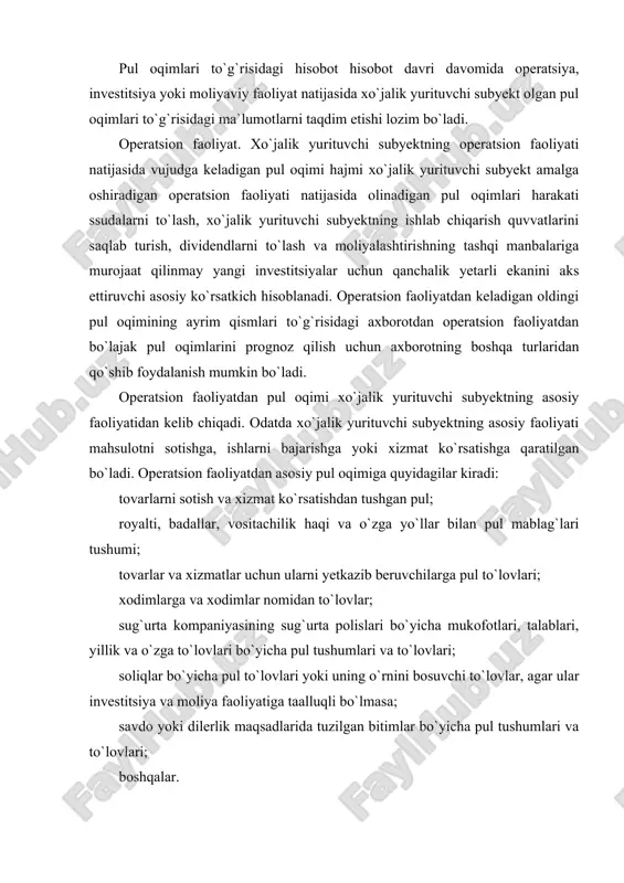 ishga, ishlarni bajarishga yoki xizmat ko`rsatishga qaratilgan bo`ladi. operatsion faoliyatdan asosiy pul oqimiga quyidagilar kiradi: tovarlarni sotish va xizmat ko`rsatishdan tushgan pul; royalti, badallar, vositachilik haqi va o`zga yo`llar bilan pul mablag`lari tushumi; tovarlar va xizmatlar uchun ularni yetkazib beruvchilarga pul to`lovlari; xodimlarga va xodimlar nomidan to`lovlar; sug`urta kompaniyasining sug`urta polislari bo`yicha mukofotlari, talablari, yillik va o`zga to`lovlari bo`yicha pul tushumlari va to`lovlari; soliqlar bo`yicha pul to`lovlari yoki uning o`rnini bosuvchi to`lovlar, agar ular investitsiya va moliya faoliyatiga taalluqli bo`lmasa; savdo yoki dilerlik maqsadlarida tuzilgan bitimlar bo`yicha pul tushumlari va to`lovlari; boshqalar. asosiy vositalar birliklarini sotish kabi ayrim operatsiyalar bo`yicha foyda kelishi va zarar ko`rilishi mumkin, ular sof foyda yoki zarar qatoriga kiritiladi. lekin bunday bitimlar bo`yicha pul oqimi investitsiya faoliyatidan chiqadigan pul oqimlariga kiritiladi. korxona vositachilik yoki savdo maqsadlari uchun qimmatli qog`ozlar yoki ssuda olgan bo`lishi mumkin, bunday holatlarda ular qayta sotish uchun xarid qilingan tovar-moddiy zaxiralarga o`xshash bo`ladi. …