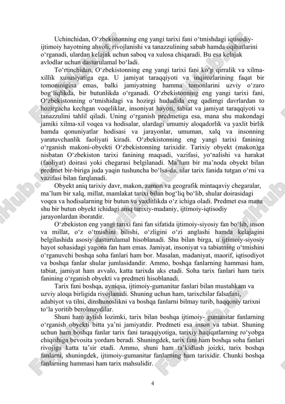 slohotlarini chuqurlashtirishga qaratilganligi bilan xarakterlanadi. 2) 2017-yildan keyingi yillar. bu davr tarixi 2016-yil dekabr oyida saylangan o‘zbekiston prezidenti shavkat mirziyoyevning strategik taraqqiyotga asoslangan keng ko‘lamli islohotlar davri hisoblanadi. shuningdek, bu davrda jtimoiy-siyosiy hayotimizga yangi iboralar, xususan, “xalq bilan muloqot”, “xalq qabulxonalari”, “virtual qabulxona”, “tanqidiy tahlil”, “qat’iy tartib-intizom”, “arzon uylar”, “texnoparklar”, “o‘z bolangni o‘zing asra”, “yo‘l xaritasi”, “kafolatlangan xavfsizlik”, “kitobxonlik ko‘nikmasi” singari tushunchalar kirib keldi va hayotimizning ajralmas qismiga aylandi. 2.“o’zbekistonning eng yangi tarixi” o’quv fanining predmeti, maqsad va vazifalari. tarixiy haqiqat to‘la ro‘yobga chiqishi, haqqoniy tarix yozilishida tarix fanining predmeti va obyektini to‘g‘ri belgilanishi o‘ta muhim ahamiyatga ega. chunki o‘zbekistonning eng yangi tarixi fani uchun ham boshqa barcha fanlar qatori predmet va obyekt masalasi asosiy masala bo‘lib hisoblanadi. zero, fan uning o‘rganish predmeti va obyekti aniq bo‘lmasa, uning oldidagi vazifa noaniq bo‘lib, maqsadga erishish mushkul bo‘ladi. o‘zbekistonning eng yangi tarixi fani boshqa ijtimoiyot va tabiat fanlaridan farqli o‘laroq mustaqil fan. …