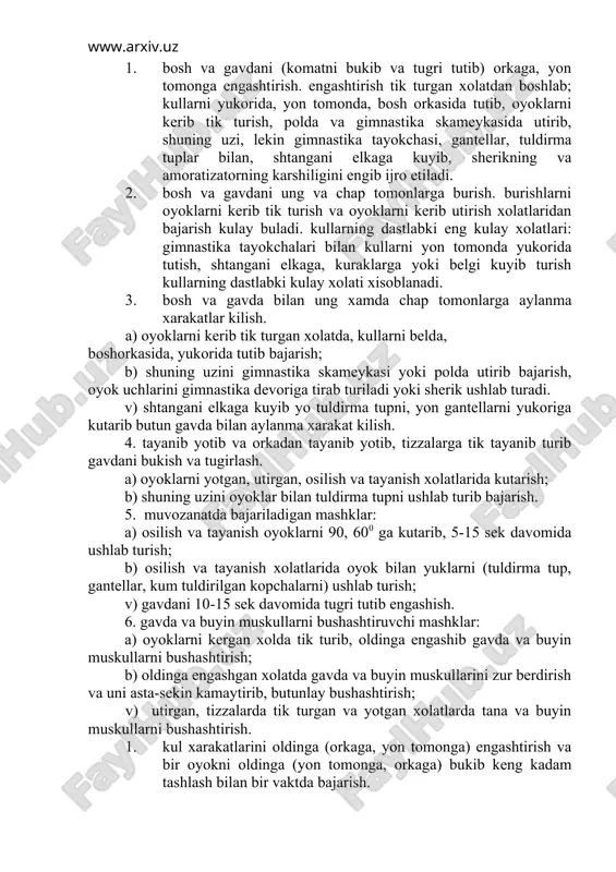 i belda, boshorkasida, yukorida tutib bajarish; b) shuning uzini gimnastika skameykasi yoki polda utirib bajarish, oyok uchlarini gimnastika devoriga tirab turiladi yoki sherik ushlab turadi. v) shtangani elkaga kuyib yo tuldirma tupni, yon gantellarni yukoriga kutarib butun gavda bilan aylanma xarakat kilish. 4. tayanib yotib va orkadan tayanib yotib, tizzalarga tik tayanib turib gavdani bukish va tugirlash. a) oyoklarni yotgan, utirgan, osilish va tayanish xolatlarida kutarish; b) shuning uzini oyoklar bilan tuldirma tupni ushlab turib bajarish. 5. muvozanatda bajariladigan mashklar: a) osilish va tayanish oyoklarni 90, 600 ga kutarib, 5-15 sek davomida ushlab turish; b) osilish va tayanish xolatlarida oyok bilan yuklarni (tuldirma tup, gantellar, kum tuldirilgan kopchalarni) ushlab turish; v) gavdani 10-15 sek davomida tugri tutib engashish. 6. gavda va buyin muskullarni bushashtiruvchi mashklar: a) oyoklarni kergan xolda tik turib, oldinga engashib gavda va buyin muskullarni bushashtirish; b) oldinga engashgan xolatda gavda va buyin muskullarini zur berdirish va uni …