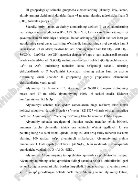 uminiy so’zi “achchiq tosh” ning latincha nomidan kelib chiqqan. alyuminiy tabiatda tarqalganligi jihatidan barcha metallar ichida birinchi, umuman barcha elementlar ichida esa uchinchi o’rinni egallaydi. u yer po’stlog’ining 8,8 % ni tashkil qiladi. uning 250 dan ortiq tabiiy minerali ma’lum; ularning 100 tasidan ko’pi alyuminiyli silikatlardir. alyuminiyning muhim minerallari: 1. dala shpati (ortoklaz) k [al si3o8], buni soddalashtirish maqsadida quyidagicha yoziladi: k2o · al2o3 ·6sio2. alyuminiy. aliyuminiyning tashqi elektron qavatida s2- p1 elektronlar mavjud. alyuminiy atomining tashqi qavatidan oldingi qavatida bo’sh d- orbitallar bo’lgani uchun ko’pgina xossalari bilan bordan farq qiladi. bundan tashqari, alyuminiy atomi sp3 d2 va sp3 gibridlangan holatda bo’la oladi. shuning uchun alyuminiy kation, anion, kompleks birikmalar hosil qiladi. alyuminiyning oksidlanish darajasi +3 ga, koordinatsion sonlari esa 4 va 6 ga teng. tabiatda uchrashi. alyuminiy tabiatda asosan alyumosilikatlar, ortoklaz k2 · al2o3 ·6sio2 albit na2o ·al2o3 ·6sio2 anorit cao·al2o3 ·6sio2 kaolinit al2o3·2sio2 ·2h2o menerallari holida uchraydi. bulardan …