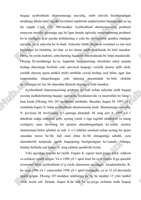 shartnomani bekor qilishni so`radi. u o`z talabini asoslash uchun uyning bir qismi onasidan meros bo`lib, hali otasi bilan bo`lib olmaganligi sababli, uyni almashtirish natijasida egalik huquqining buzilganligani ko`rsatadi. albatga, bunday hollarda sud fuqaro a. ning talabini qondirishi lozim. yoki quyidagi misolni ko`raylik. fuqaro k. egasiz turar joyga halol, oshkora va uzluksiz egalik qilgan. va u 1998 yil 1 aprel kuni bu uyni fuqaro d.ga qarashli avtomobil bilan ayirboshlash to`g`risida shartnoma tuzishgan. aniqlanishicha, k. bu uyga 1986 yil 1 yanavardan 1998 yil 1 aprel kunigacha, ya`ni 12 yil davomida egalik qilgan. fkning 187-moddasi talablariga ko`ra, bu muddat 15 yilni tashkil etishi lozim edi. demak, fuqaro k.da hali bu uy-joyga nisbatan mulk huquqi vujudga kelmagan, binobarin, u mazkur obyekt yuzasidan shartnomada taraf sifatida ishtirok eta olmaydi. shartnomada qatnashuvchi taraflar, ularning huquq va burchlari yuqorida aytilganidek, shartnomada qatnashuvchi taraflarning har, biri bir vaqtning o`zida ham sotuvchi, ham sotib oluvchi hisoblanadilar. bu bilan ayirboshlash …