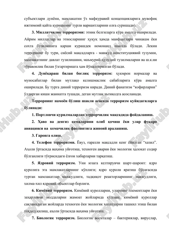 “соф” ҳолда ҳам, “аралаш” ҳолда ҳам учрайди. террорчилик ҳаракатларини амалга ошириш учун фойдаланиладиган воситалар: совуқ қуроллар; ўқ отар қуроллар; портловчи моддалар; заҳарловчи моддалар; биологик агентлар; радиоактив моддалар; ядро зарядлари; электромагнит импульс тарқатувчилар; транспорт воситалари (самолёт, поезд, автотранспорт) ва б. терроризмнинг мақсадлари: давлат сиёсати ва давлат қурилишини зўрлик йўли билан ўзгартириш; давлатнинг жиноятчиликка қарши курашдаги уринишларини беқарорлаштириш ва бузиш; ижтимоий ва иқтисодий масалаларни ҳал этиш, дунё ҳамжамиятига интеграция қилиниш қудратига эга бўлган демократик сиёсий тузумни яратиш ва мустаҳкамлаш бўйича қабул қилинаётган қарорларни беқарорлаштириш ва бузиш; шахсга, жамиятга, давлатга сиёсий, иқтисодий ва маънавий зарар келтириш. терроризмнинг кўламлари: шахсга қаратилган жиноятлар; гуруҳий қотилликлар; одамларнинг оммавий қирилиши; бутун мамлакат бўйлаб террорчилик ҳаракатларини амалга ошириш; дунё ҳамжамиятига қарши қаратилган йирик кўламли ҳаракатлар. ўзбекистон республикасининг «терроризмга қарши кураш тўғрисида»ги қонунига мувофиқ республикамизда терроризмга қарши кураш қонунийлик, шахс ҳуқуқлари эркинликлари ва қонуний манфаатларининг устуворлиги, терроризмнинг олдини олиш чоралари устуворлиги, жазонинг муқаррарлиги, терроризмга қарши кураш ошкора ва ноошкора …