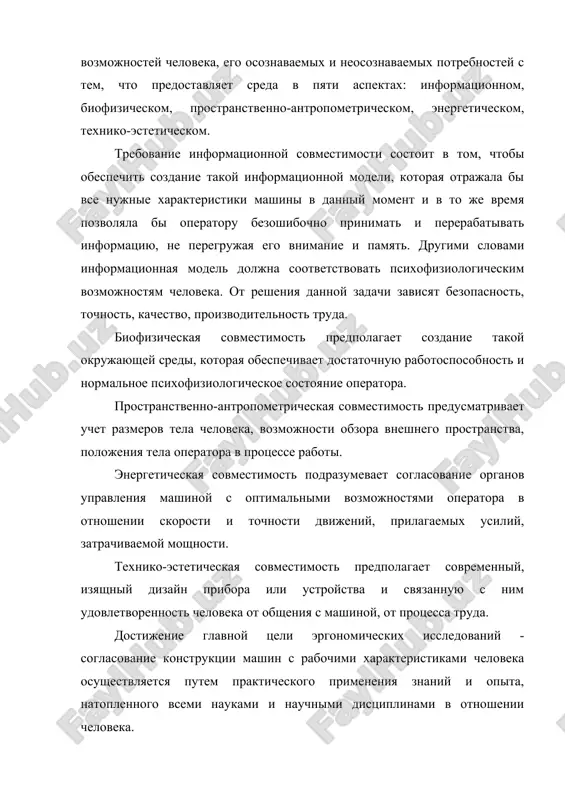 момент и в то же время позволяла бы оператору безошибочно принимать и перерабатывать информацию, не перегружая его внимание и память. другими словами информационная модель должна соответствовать психофизиологическим возможностям человека. от решения данной задачи зависят безопасность, точность, качество, производительность труда. биофизическая совместимость предполагает создание такой окружающей среды, которая обеспечивает достаточную работоспособность и нормальное психофизиологическое состояние оператора. пространственно-антропометрическая совместимость предусматривает учет размеров тела человека, возможности обзора внешнего пространства, положения тела оператора в процессе работы. энергетическая совместимость подразумевает согласование органов управления машиной с оптимальными возможностями оператора в отношении скорости и точности движений, прилагаемых усилий, затрачиваемой мощности. технико-эстетическая совместимость предполагает современный, изящный дизайн прибора или устройства и связанную с ним удовлетворенность человека от общения с машиной, от процесса труда. достижение главной цели эргономических исследований - согласование конструкции машин с рабочими характеристиками человека осуществляется путем практического применения знаний и опыта, натопленного всеми науками и научными дисциплинами в отношении человека. эргономика тесно связана с физиологией труда, …