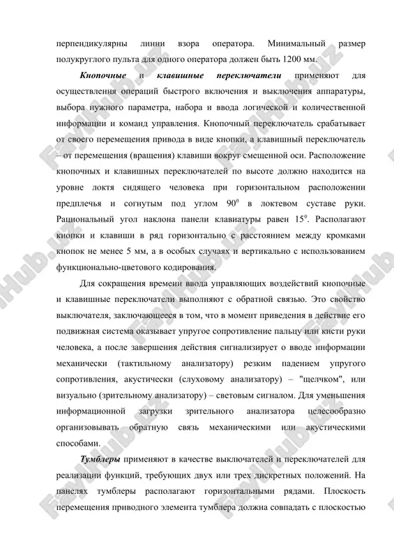 150. располагают кнопки и клавиши в ряд горизонтально с расстоянием между кромками кнопок не менее 5 мм, а в особых случаях и вертикально с использованием функционально-цветового кодирования. для сокращения времени ввода управляющих воздействий кнопочные и клавишные переключатели выполняют с обратной связью. это свойство выключателя, заключающееся в том, что в момент приведения в действие его подвижная система оказывает упругое сопротивление пальцу или кисти руки человека, а после завершения действия сигнализирует о вводе информации механически (тактильному анализатору) резким падением упругого сопротивления, акустически (слуховому анализатору) – "щелчком", или визуально (зрительному анализатору) – световым сигналом. для уменьшения информационной загрузки зрительного анализатора целесообразно организовывать обратную связь механическими или акустическими способами. тумблеры применяют в качестве выключателей и переключателей для реализации функций, требующих двух или трех дискретных положений. на панелях тумблеры располагают горизонтальными рядами. плоскость перемещения приводного элемента тумблера должна совпадать с плоскостью зрения. расстояние между приводными элементами соседних тумблеров должно быть не менее 20, а при …