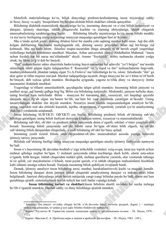 ohiyatini anglatuvchi, g‘oyibdan alohida kishilarga (masalan, payg‘ambarlarga) tayyor holda berilishi mumkin bo‘lgan va e’tiqodga asoslangan ya’ni din nuqtai nazaridan bevosita ishonish talab qilinadigan yoki aqliy muhokama qilinmaydigan bilimlar diniy bilimlardir. dunyoviy ilmlar esa mazkur dunyoni tashkil etuvchi narsa, hodisalarning xossa va sifatlarini o‘rganish orqali orttirilgan bilimlar sababli hosil bo‘ladi. ushbu masalada islom falsafasi vakillarining yondashuvlari quyidagicha: abu nasr forobiy fikricha, “ilm qilish uchun, avvalo tabiatni bilish kerak, chunki u bizning sezgi organlarimizga yaqin, so‘ngra falsafani bilishga o‘tish kerak” . ya’ni sezgi tasavvur etishga bir vositadir. bilish tasavvurdan boshlanib, tasdiqda tamom bo‘lishini nazarda tutsak, mantiqiy xulosalar doim hayot sinovlarida o‘z tasdig‘ini topishi lozimligi ayon bo‘ladi. forobiyning izdoshi abu ali ibn sino ta’limoti bo‘yicha, “...sezgi narsani to‘la bilolmaydi, faqat tafakkur to‘la bilishi mumkin. ko‘z ko‘rganda narsaning rangidan tashqari uzunligi, bo‘yi, eni, shakli, shuningdek, harakatdami yoki jim turibdimi, hidi, qattiq-yumshoqligi, bularni ham bilib oladi. sezish tez o‘zgaruvchanlikni payqaydi”. ya’ni aksidensiyalar sezgi doirasida, substansiyalar …