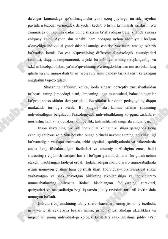 va individlararo munosabatlarning bilvosita ifodasi hisoblangan faoliyatning xarakteri, qadryatlari va maqsadlariga bog`liq tarzda jiddiy ravishda turli xil ko`rinishda nomoyon bo`ladi. individ rivojlanishining tabiiy shart–sharoitlari, uning jismoniy tuzilishi, nerv va ichak sekretsiya bezlari tizimi, jismoniy tuzilishidagi afzalliklari va nuqsonlari uning individual–psixologik fazilatlari shakllanishiga jiddiy ta'sir ko`rsatadi. lekin biologik xususiyat kishi shaxsning tarkibiga singib, ijtimoiy omilga aylanib qoladi va keyinchalik ijtimoiy shaklda (psixologik jihatdan) mavjud bo`ladi. jumladan, miya patologiyasi individda uning tuzilishida, uning biologik jihatlari bilan bog`liq, lekin shaxsiy belgilari xisolanmish individual psixologik jihatlarni keltirib chiqaradi. ular ijtimoy sabablarga (deter minatsiyaga) ko`ra shaxsning konkret fazilatlariga aylanib qolishi ham mumkin, qolmasligi ham. shaxs sifatlarida uning tuzilishi, yo`nalishi, faolligi farqlanadi. tabiiy (anatomik, fizialogik) va ijtimoiy xislatlar ma'lum birlikni tashkil etadi, bu shaxs tuzilishining birinchi kichik meta individ tuzilishidir. ikkinchi meta individ tuzilishi tana a'zolaridan tashqaridagi «bo`shlikka» bog`liq- «eksttraindivi» tuzilishi, yana biri intero individ tuzilishdir. shunday qilib, shaxs tuzilishining uch tarkibiy qismi mavjud: 1.shaxs tuzilishiga …
