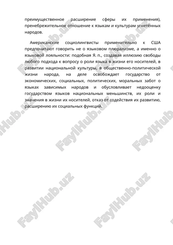 erikanskie sotsiolingvisti primenitelno k ssha predpochitayut govorit ne o yazikovom plyuralizme, a imenno o yazikovoy loyalnosti: podobnaya ya. p., sozdavaya illyuziyu svobodi lyubogo podxoda k voprosu o roli yazika v jizni ego nositeley, v razvitii natsionalnoy kulturi, v obshe- stvenno-politicheskoy jizni naroda, na dele osvobojdaet gosudarstvo ot ekonomicheskix, sotsialnix, politicheskix, moralnix zabot o yazikax zavisimix narodov i obuslovlivaet nedootsenku gosudarstvom yazikov natsionalnix menshinstv, ix roli i znacheniya v jizni ix nositeley, otkaz ot sodeystviya ix razvitiyu, rasshireniyu ix sotsialnix funktsiy. yazikovaya politika