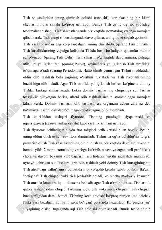 ʻliq chiqib ulgurmagan tish koronkasini qoplab turgan milk yalligʻlanadi, oʻz vaqtida davo qilinmasa, yalligʻlanish jagʻ suyagi pardasiga tarqaladi (qarang periostit). tishning shakllanishi va chiqishi davrida oʻzgarishlar boʻlsa, bolani stomatolog vrachga koʻrsatish zarur, u kasallanish sababini aniklab, tegishli davo tayinlaydi; lozim boʻlsa, soha mutaxassislari jalb etiladi. tish paydo boʻlishi va shakllanishi davrida bola organizmida moddalar almashinuvining buzilishi (oʻtkir infeksiya, toʻliq ovqatlanmaslik) natijasida tishning qattiq toʻqimasi toʻla rivojlanib ulgurmaydi (bu emal gipoplaziyasi deb ataladi). baʼzan dentin emal bilan qoplanmay qoladi. bundam tish, odatda, "ogrimaydi", lekin chirigan boʻladi, shuning uchun bolani vaqtvaqti bilan stomatolog vrachga koʻrsatib turgan maʼqul. https://uz.wikipedia.org/wiki/periostit tish shikastlaridan uning qimirlab qolishi (tushishi), koronkasining bir kismi chetnashi, ildizi sinishi koʻproq uchraydi. bunda tish qattiq ogʻrib, atrofidagi toʻqimalar shishadi. tish shikastlanganda oʻz vaqtida stomatolog vrachga murojaat qilish kerak. tish yangi shikastlanganda davo qilinsa, uning ildizi saqlab qolinadi. tish kasalliklaridan eng koʻp tarqalgani uning chirishidir (qarang tish chirishi). tish kasalliklarining vujudga kelishida tishda …