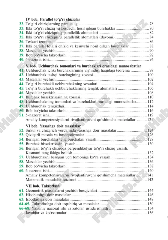 zorat ishi ........................................................................................... 119 amaliy kompetensiyalarni rivojlantiruvchi qo4shimcha materiallar .........121 vi bob. yasashga doir masalalar 52. sirkul va chizg4ich yordamida yasashga doir masalalar ............................ 124 53. qiziqarli masala va boshqotirmalar .......................................................... 126 54. berilgan burchakka teng burchakni yasash ............................................... 128 55. burchak bissektrisasini yasash .................................................................. 130 56. berilgan to4g4ri chiziqqa perpendikulyar to4g4ri chiziq yasash. kesmani teng ikkiga bo4lish ..................................................................... 132 57. uchburchakni berilgan uch tomoniga ko4ra yasash.................................. 134 58. masalalar yechish ..................................................................................... 136 59. bob bo4yicha takrorlash ........................................................................... 138 60. 6-nazorat ishi ........................................................................................... 140 amaliy kompetensiyalarni rivojlantiruvchi qo4shimcha materiallar .........141 matematik masalalar xazinasi ................................................................142 vii bob. takrorlash 61. geometrik masalalarni yechish bosqichlari .............................................. 144 62. hisoblashga doir masalalar....................................................................... 146 63. isbotlashga doir masalalar ........................................................................ 148 64-65. takrorlashga doir topshiriq va masalalar ............................................ 150 66-68. yakuniy nazorat ishi va xatolar ustida ishlash ................................... 154 javoblar va ko4rsatmalar ......................................................................