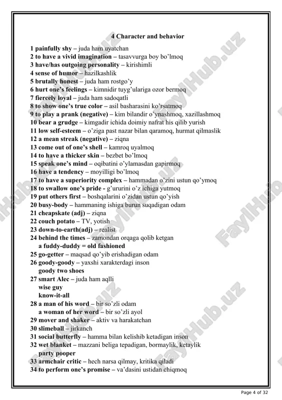 igi bo’lmoq 17 to have a superiority complex – hammadan o’zini ustun qo’ymoq 18 to swallow one’s pride - g’ururini o’z ichiga yutmoq 19 put others first – boshqalarini o’zidan ustun qo’yish 20 busy-body – hammaning ishiga burun suqadigan odam 21 cheapskate (adj) – ziqna 22 couch potato – tv, yotish 23 down-to-earth(adj) – realist 24 behind the times – zamondan orqaga qolib ketgan a fuddy-duddy = old fashioned 25 go-getter – maqsad qo’yib erishadigan odam 26 goody-goody – yaxshi xarakterdagi inson goody two shoes 27 smart alec – juda ham aqlli wise guy know-it-all 28 a man of his word – bir so’zli odam a woman of her word – bir so’zli ayol 29 mover and shaker – aktiv va harakatchan 30 slimeball – jirkanch 31 social butterfly – hamma bilan kelishib ketadigan inson 32 wet blanket – mazzani beliga tepadigan, bormaylik, ketaylik party pooper 33 armchair critic – …