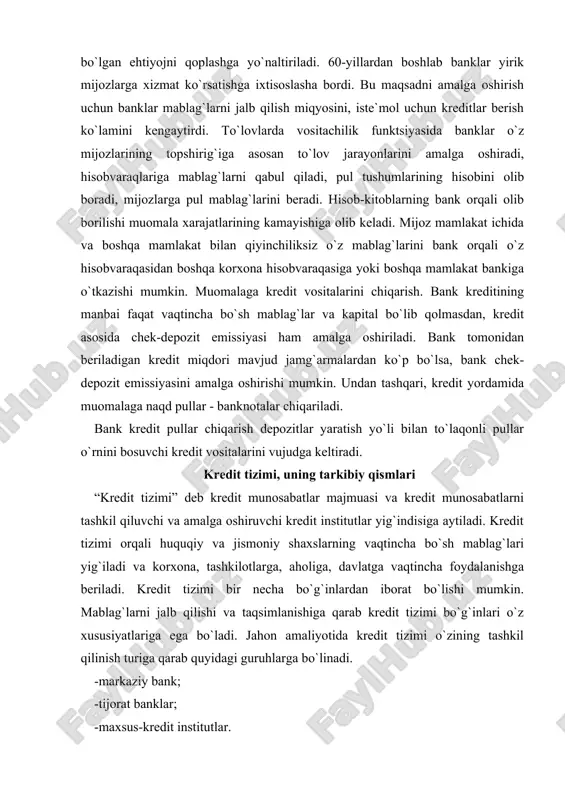 rni jalb qilishi va taqsimlanishiga qarab kredit tizimi bo`g`inlari o`z xususiyatlariga ega bo`ladi. jahon amaliyotida kredit tizimi o`zining tashkil qilinish turiga qarab quyidagi guruhlarga bo`linadi. -markaziy bank; -tijorat banklar; -maxsus-kredit institutlar. bozor iqtisodiyoti sharoitida ikki pog`onali kredit-bank tizimi ko`p mamlakatlar iqtisodining asosi hisoblanadi. bular markaziy bank, bank institutlari va nobank kredit muassasalaridir. bank institutlariga quyidagi banklar kiradi: -tijorat banklari; -investitsiya banklari; -jamg`armalar jalb qiluvchi banklar (o`zbekistonda xalq banki); -ipoteka banki; -savdo banklari; -tashqi iqtisodiy aloqalar bo`yicha banklar -tarmoqlar bo`yicha ixtisoslashgan banklar va boshqalar. -nobank kredit tashkilotlarga: -investitsiya kompaniyalari; -sug`urta kompaniyalari; -nafaqa va boshqa fondlar kiradi. kredit tizimida asosiy o`rinni bank institutlari, bank institutlari tarkibida salmoqli o`rinni tijorat banklari egallaydi. tijorat banklari kredit tizimining boshqa bo`g`inlariga nisbatan ko`proq bo`sh resurslarni jalb qiladi va ko`p miqdorda mijozlarga kreditlar beradi. maxsus ixtisoslashgan kredit institutlari (banklar) tijorat banklari faoliyatini to`ldiradi va ular xalq xo`jaligining kam rentabellik, kam foydali tarmoqlariga (qishloq xo`jaligi, uy-joy qurilishi, tadbirkorlikni …