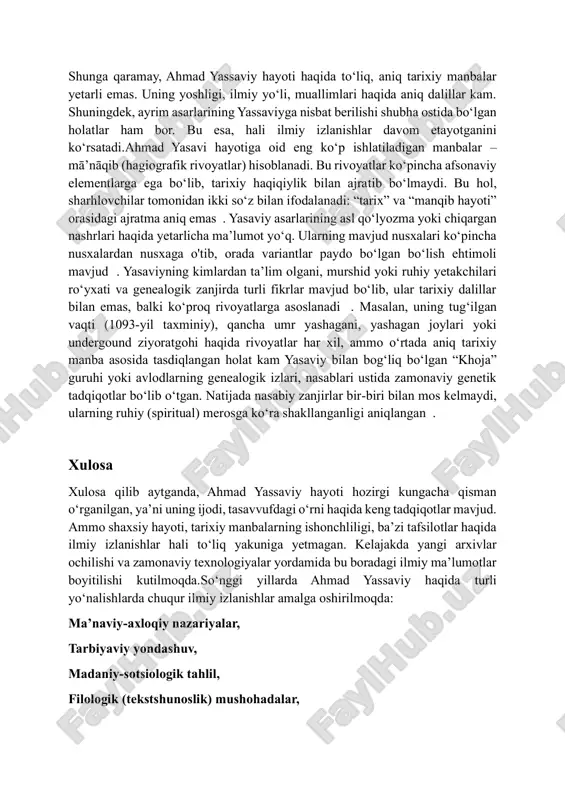 lsafasi o‘rganilmoqda. geografik va sotsiokultural tasvir: yassaviy turk xalqlari madaniyati va tarixidagi o‘rni keng doirada qayd etilmoqda. hali to‘liq o‘rganilmagan jihatlar shunga qaramay, ahmad yassaviy hayoti haqida to‘liq, aniq tarixiy manbalar yetarli emas. uning yoshligi, ilmiy yo‘li, muallimlari haqida aniq dalillar kam. shuningdek, ayrim asarlarining yassaviyga nisbat berilishi shubha ostida bo‘lgan holatlar ham bor. bu esa, hali ilmiy izlanishlar davom etayotganini ko‘rsatadi.ahmad yasavi hayotiga oid eng ko‘p ishlatiladigan manbalar – mā’nāqib (hagiografik rivoyatlar) hisoblanadi. bu rivoyatlar ko‘pincha afsonaviy elementlarga ega bo‘lib, tarixiy haqiqiylik bilan ajratib bo‘lmaydi. bu hol, sharhlovchilar tomonidan ikki so‘z bilan ifodalanadi: “tarix” va “manqib hayoti” orasidagi ajratma aniq emas . yasaviy asarlarining asl qo‘lyozma yoki chiqargan nashrlari haqida yetarlicha ma’lumot yo‘q. ularning mavjud nusxalari ko‘pincha nusxalardan nusxaga o'tib, orada variantlar paydo bo‘lgan bo‘lish ehtimoli mavjud . yasaviyning kimlardan ta’lim olgani, murshid yoki ruhiy yetakchilari ro‘yxati va genealogik zanjirda turli fikrlar mavjud bo‘lib, ular tarixiy dalillar bilan emas, …