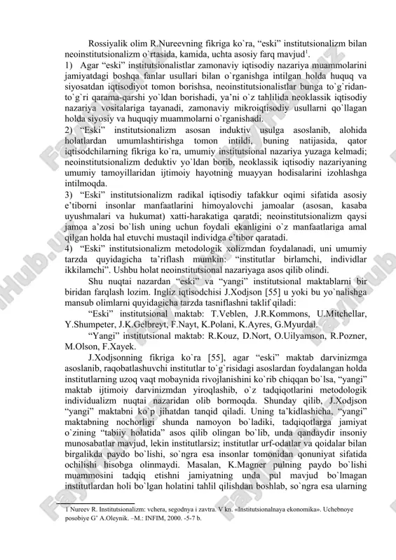 biroq, mamlakatimizda mazkur yo`nalishlar – ayniqsa, institutsionalizm yo`nalishi sohasidagi ilmiy –nazariy, o`quv-uslubiy jabhalar yaxlit bayon etilgan adabiyotlarni yetarli deb bo`lmaydi. institutsionalizmning nazariy yo`nalish sifatida shakllanishi bevosita klassik va neoklassik nazariyalar bilan bog`liq. binobarin, neoklassika tamoyillaridagi yuqorida ko`rsatilgan cheklovlarni hisobga olgan holda bozor modelini tuzishga yo`naltirilgan nazariya – institutsionalizm hisoblanadi. ushbu nazariyaning tadqiqot markazida institutlar – insonlar tomonidan barpo etiladigan va o`zaro hamkorlikni tarkiblovchi siyosiy, iqtisodiy hamda ijtimoiy me’yorlar va qoidalar turadi. institutsional nazariya qoidalari neoklassik yondashuvga nisbatan yangi nazariya bo`lib, bozor munosabatlari tahlilining yangi sohasidir. institutsionalizm bugungi kunda iqtisodiyot fanining eng tez rivojlanib borayotgan yo`nalishlaridan biri hisoblanadi. bu ko`proq neoinstitutsional iqtisodiy nazariyaga yoki yanada kengroq aytadigan bo`lsak, neoinstitutsional nazariyaga yoki neoinstitutsionalizmga taalluqli. ilmiy manbalar [30, 32, 34, 40, 41, 47] guvohlik berishicha, neoinstitutsionalizm chuqur tarixiy ildizga ega. xix asr oxiri – xx asr boshida yuzaga kelgan “eski” institutsionalizmning dastlabki asoschilari bo`lib t.veblen, j.r.kommons va u.mitchellar hisoblanishadi. hozirgi zamon iqtisodchilari ularning …