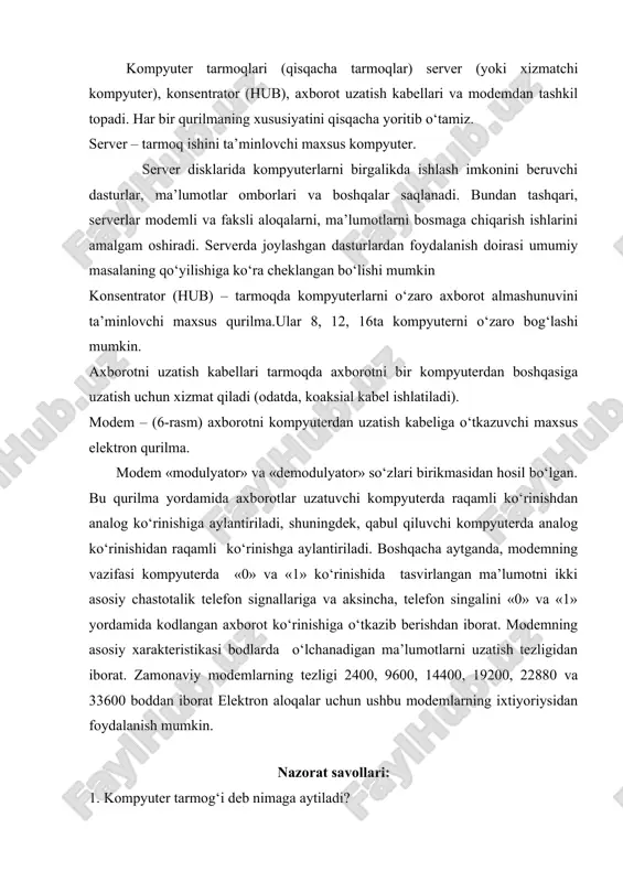 mumkin. axborotni uzatish kabellari tarmoqda axborotni bir kompyuterdan boshqasiga uzatish uchun xizmat qiladi (odatda, koaksial kabel ishlatiladi). modem – (6-rasm) axborotni kompyuterdan uzatish kabeliga o‘tkazuvchi maxsus elektron qurilma. modem «modulyator» va «demodulyator» so‘zlari birikmasidan hosil bo‘lgan. bu qurilma yordamida axborotlar uzatuvchi kompyuterda raqamli ko‘rinishdan analog ko‘rinishiga aylantiriladi, shuningdek, qabul qiluvchi kompyuterda analog ko‘rinishidan raqamli ko‘rinishga aylantiriladi. boshqacha aytganda, modemning vazifasi kompyuterda «0» va «1» ko‘rinishida tasvirlangan ma’lumotni ikki asosiy chastotalik telefon signallariga va aksincha, telefon singalini «0» va «1» yordamida kodlangan axborot ko‘rinishiga o‘tkazib berishdan iborat. modemning asosiy xarakteristikasi bodlarda o‘lchanadigan ma’lumotlarni uzatish tezligidan iborat. zamonaviy modemlarning tezligi 2400, 9600, 14400, 19200, 22880 va 33600 boddan iborat elektron aloqalar uchun ushbu modemlarning ixtiyoriysidan foydalanish mumkin. nazorat savollari: 1. kompyuter tarmog‘i deb nimaga aytiladi? 2. kompyuter tarmog‘ining qanday turlari mavjud? 3. lokal tarmoq haqida gapirib bering. 4. mintaqaviy tarmoq haqida gapirib bering. 5. global tarmoq haqida gapirib bering.