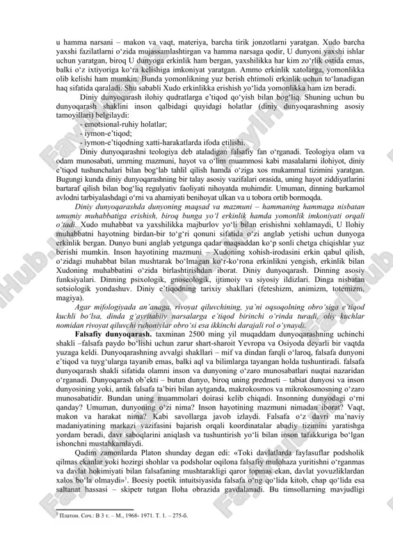 , sof individual sezgilar orqali aks ettiradi. masalan, bemor odamga haddan tashqari yorug‘ bo‘lib tuyulishi mumkin bo‘lgan nur, sog‘lom odam uchun normal bo‘ladi; daltonik ranglar gammasini, ko‘rish qobiliyati normal bo‘lgan odamga qaraganda butunlay boshqacha idrok etadi. bundan dunyoni sezishning har xil, xususan optimistik, pessimistik, fojeaviy tiplari kelib chiqadi. dunyoni idrok etish – bu atrof borliqni ideal obrazlarda tasavvur qilishdir. dunyoni idrok etish to‘g‘ri yoki noto‘g‘ri bo‘lishi, ya’ni borliqqa mos kelmasligi mumkin. bu holda borliq noto‘g‘ri tasavvur qilinadi yoki illyuziyalar, suv parilari, alvastilar, kentavrlar haqidagi tasavvurlarga o‘xshash fantaziyalar paydo bo‘ladi. dunyoni tushunish – insonning va uni qurshagan dunyoning mohiyatini aniqlash, shuningdek tabiatda yuz beruvchi voqea va jarayonlarning o‘zaro aloqalarini tushunishga qaratilgan aqliy-bilish faoliyatidir. dunyoni sezish va qisman (elementar shakllarda) dunyoni idrok etish nafaqat insonga, balki hayvonlarga ham xos bo‘lsa, dunyoni tushunish esa faqat odamlarga xos xususiyatdir. dunyoqarashning quydagicha hususiyatlarni o‘z ichiga oladi: dunyoqarashda bilish,qadriyatlarga munosabatvaxulq-atvorni belgilash funksiyalarimujassamlashadi. dunyoqarashning bilish funksiyasi insonda …