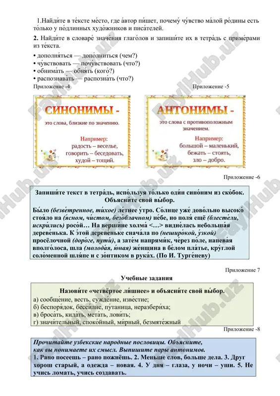 asníte svoy víbor. bílo (bezvétrennoe, tíxoe) létnee útro. sólntse ujé dovólno visokó stoyálo na (yásnom, chístom, bezóblachnom) nébe, no polyá eshyo (blestéli, iskrílis) rosóy… na vershíne xolmá vidnélas nebolsháya derevénka. k étoy derevénke sna​chála po (neshirókoy, úzkoy) prosyolochnoy (doróge, putí), a zatém napryamík, chérez póle, napeváya vpolgólosa, shla (molodáya, yúnaya) jénshina v bélom pláte, krúgloy solómennoy shlyápe i s zóntikom v rukáx. (po i. turgénevu) prilojenie 7 uchebnie zadaniya nazovíte «chetvyortoe líshnee» i ob'yasníte svoy víbor. a) soobshénie, vest, sujdénie, izvéstie; b) besporyádok, bessílie, pútanitsa, nerazberíxa; v) brosát, kidát, metát, lovít; g) znachítelniy, spokóyniy, mírniy, bezmyatéjniy prilojenie -8 prochitayte uzbekskie narodnie poslovitsi. ob'yasnite, kak vi ponimaete ix smisl. vipishite pari antonimov. 1. rano poseesh – rano pojnyosh. 2. menshe slov, bolshe dela. 3. drug xorosh stariy, a odejda – novaya. 4. u dnya – glaza, u nochi – ushi. 5. ne uchis lomat, uchis sozdavat. prilojenie -9 podberite antonimi k …