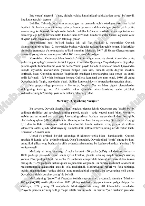 ichik planetalar yoki asteroidlar, asosan mars va yupiter orbitasi oralig’ida aylanadi va bevosita qaraganda ko'rinmaydi. birinchi kichik planeta 1801 yilda kashf etilgan. ulardan eng kattalari tserrera-diametri 1003 km, pallada-diametri 490 km, vetsa- diametri 390 km, yunona-diametri 190 km nomlari bilan ataladi. hozirgi vaqtda 10000 dan ortiq asteroidlar ma'lum. milliardlab yillar davomida astroidlar, vaqti-vaqti bilan bir-birlari bilan to'qnashadilar. asteroidlarning umumiy massasi, yer massasining atiga 0,1 qismiga teng keladi. eng yorug’ asteroid - vesta, oltinchi yulduz kattaligidagi yulduzlardan yorug’ bo'lmaydi. eng katta astroid - tserera. bolidlar. tabiatda juda kam uchraydigan va osmonda uchib o'tadigan olov shar bolid deyiladi. bu hodisa, atmosferaning qalin qatlamlariga meteor deb ataladigan jismlar yirik qattiq zarralarning kelib kirishi tufayli sodir bo'ladi. bolidlar ko'pincha sezilarli darajadagi ko'rinmas diametrga ega bo'lib, ba'zida hatto kunduzi ham ko'rinadi. dindor kishilar bularni og’zidan olov chiqarib nafas oluvchi ajdarlar deb talqin qilganlar. meteoridlarni hosil bo'lishi haqida ikki xil fikr mavjud: 1. meteoridlar quyosh sistemasining …