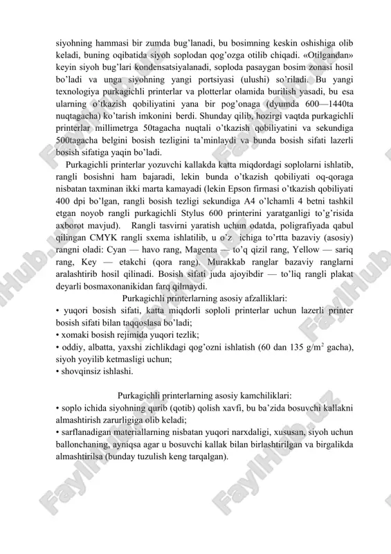 h soplodan qog’ozga otilib chiqadi. «otilgandan» keyin siyoh bug’lari kondensatsiyalanadi, soploda pasaygan bosim zonasi hosil bo’ladi va unga siyohning yangi portsiyasi (ulushi) so’riladi. bu yangi texnologiya purkagichli printerlar va plotterlar olamida burilish yasadi, bu esa ularning o’tkazish qobiliyatini yana bir pog’onaga (dyumda 600—1440ta nuqtagacha) ko’tarish imkonini berdi. shunday qilib, hozirgi vaqtda purkagichli printerlar millimetrga 50tagacha nuqtali o’tkazish qobiliyatini va sekundiga 500tagacha belgini bosish tezligini ta’minlaydi va bunda bosish sifati lazerli bosish sifatiga yaqin bo’ladi. purkagichli printerlar yozuvchi kallakda katta miqdordagi soplolarni ishlatib, rangli bosishni ham bajaradi, lekin bunda o’tkazish qobiliyati oq-qoraga nisbatan taxminan ikki marta kamayadi (lekin epson firmasi o’tkazish qobiliyati 400 dpi bo’lgan, rangli bosish tezligi sekundiga a4 o’lchamli 4 betni tashkil etgan noyob rangli purkagichli stylus 600 printerini yaratganligi to’g’risida axborot mavjud). rangli tasvirni yaratish uchun odatda, poligrafiyada qabul qilingan cmyk rangli sxema ishlatilib, u o’z ichiga to’rtta bazaviy (asosiy) rangni oladi: cyan — havo rang, magenta — …
