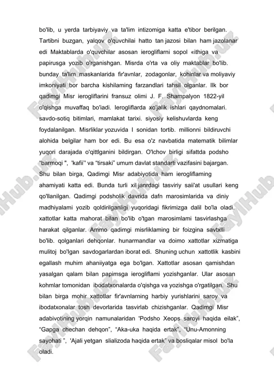 i maktablarda o'quvchilar asosan ierogliflarni sopol «ithiga va papirusga yozib o'rganishgan. misrda o'rta va oliy maktablar bo'lib. bunday ta'lim maskanlarida fir'avnlar, zodagonlar, kohinlar va moliyaviy imkoniyati bor barcha kishilaming farzandlari tahsil olganlar. ilk bor qadimgi misr ierogliflarini fransuz olimi j. f. shampalyon 1822-yil o'qishga muvaffaq bo'iadi. ierogliflarda xo'jalik ishlari qaydnomalari. savdo-sotiq bitimlari, mamlakat tarixi. siyosiy kelishuvlarda keng foydalanilgan. misrliklar yozuvida i sonidan tortib. millionni bildiruvchi alohida belgilar ham bor edi. bu esa o'z navbatida matematik bilimlar yuqori darajada o'qittlganini bildirgan. o'lchov birligi sifattda podsho “barmoqi ", 'kafii’' va “tirsaki” umum davlat standarti vazifasini bajargan. shu bilan birga, qadimgi misr adabiyotida ham ierogliflaming ahamiyati katta edi. bunda turli xil janrdagi tasviriy saii'at usullari keng qo'llanilgan. qadimgi podsholik davrida dafn marosimlarida va diniy madhiyalami yozib qoldirilganligi yuqoridagi fikrimizga dalil bo'la oladi. xattotlar katta mahorat bilan bo'lib o'tgan marosimlami tasvirlashga harakat qilganlar. ammo qadimgi misrliklaming bir foizgina savtxlli bo'lib. qolganlari dehqonlar. hunarmandlar va …