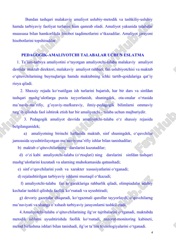 abineti, metod birlashma ishlari bilan tanishadi, ilg’or ta’lim texnologiyalarini o‘rganadi. 5. talaba pedagogik amaliyot jarayonida bajarilayotgan ishlarni o‘zida aks ettiruvchi kundalik daftarni izchil va muntazam yurgizadi, vaqti-vaqti bilan qilingan ishlar haqida guruh rahbari, uslubiyotchilarga axborot berib boradi. 6. amaliyotchi-talaba har kuni maktabda 6 soatdan kam bo‘lmasligi, shu vaqt ichida ta’lim va tarbiya ishlarini bajarishi lozim. 7. maktabdagi tartib - intizomni, o‘quvchilar qoidalarini, maktab direktorini, sinf murabbiysi va malakaviy amaliyot rahbarining talablarini buzgan talabalar malakaviy amaliyot o‘tashdan mahrum qilinadilar. 8. pedagogik amaliyot jarayonidagi faoliyati “qoniqarsiz” deb topilgan talaba kursdan kursga ko‘chirilmaydi va davlat attestatsiya komissiyasi imtihoniga qo‘yilmaydi. 9. pedagogik amaliyot davrida shu maktabda malakaviy amaliyot o‘tayotgan talabalardan biri guruhga sardor qilib tayinlanadi. uning vazifasi: amaliyotchi talabalarning maktabga qatnashini, davomatini hisobga olish, ularga tadrijiy suhbatlar uyushtirish va amaliyot rahbarining, fan metodistlarining topshiriqlarini talabalarga yetkazish va bajarishdan iborat. 10. pedagogik amaliyot tamom bo‘lgach, talaba shu eslatmaga ilova qilingan hujjatlarni aniq va to‘la rasmiylashtirishi, …