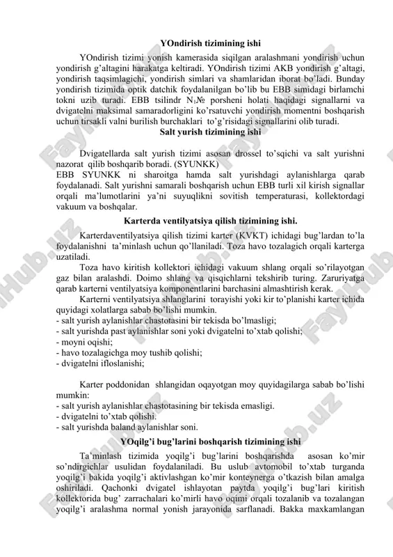 atishni to’xtatish rejimi. yoqilg’i forsunkalaridan yoqilg’i 2 sek. davomida uzatiladi va yondirish tugagandan keyin to’xtatiladi. dvigatelni ishlashi yondirish uzilganidan keyin to’xtatiladi. optik datchiklarida tayanch impulslari to’xtatilganidan so’ng yoqilg’i ham uzatilmaydi. bu esa yoqilg’ini quyilib qolishini oldini oladi. yondirish tizimining ishi yondirish tizimi yonish kamerasida siqilgan aralashmani yondirish uchun yondirish g’altagini harakatga keltiradi. yondirish tizimi akb yondirish g’altagi, yondirish taqsimlagichi, yondirish simlari va shamlaridan iborat bo’ladi. bunday yondirish tizimida optik datchik foydalanilgan bo’lib bu ebb simidagi birlamchi tokni uzib turadi. ebb tsilindr n1№ porsheni holati haqidagi signallarni va dvigatelni maksimal samaradorligini ko’rsatuvchi yondirish momentni boshqarish uchun tirsakli valni burilish burchaklari to’g’risidagi signallarini olib turadi. salt yurish tizimining ishi dvigatellarda salt yurish tizimi asosan drossel to’sqichi va salt yurishni nazorat qilib boshqarib boradi. (syunkk) ebb syunkk ni sharoitga hamda salt yurishdagi aylanishlarga qarab foydalanadi. salt yurishni samarali boshqarish uchun ebb turli xil kirish signallar orqali ma’lumotlarini ya’ni suyuqlikni sovitish temperaturasi, kollektordagi vakuum …