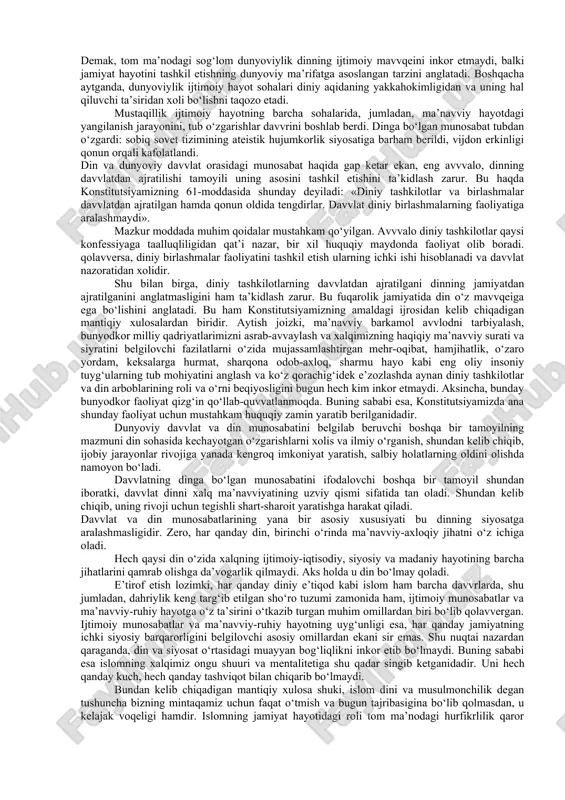 tomonlama aralashmaslik, diniy jamoalarning erkinligi, diniy konfessiyalar o‘rtasida davvlatning betaraf ekanini nazarda tutuvchi diniy tashkilotning davvlatdan qat’iy ajratilishi tamoyili keng yoyilgan. diniy tashkilotning davvlatdan ajratilishi prinsipi boshqa shaklda ham namoyon bo‘lishi mumkin. evropada bunday tizim diniy tashkilotga qarshi kurash jarayonlari natijasi sifatida shakllandi. xix asr davvomida fransiyada davvlat-din munosabatlari hamkorlikdan butunlay uzilishga qadar o‘zgarib, 1905 yildan cherkov davvlatdan rasmiy ravvishda ajratiladi. shunga bog‘liq ravvishda 1905 yili fransiyada qabul qilingan qonun quyidagilarni tan oladi: 1. vijdon va e’tiqod erkinligi; 2. davvlat tomonidan diniy tashkilotlar va ularni moliyavviy jihatdan qo‘llabquvvatlanishining taqiqlanishi; 3. barcha dinlarga, hech bir istisnosiz teng munosabatda bo‘lish. fransiyada qabuli qilingan dinning davvlatdan ajratilishi to‘g‘risidagi qonun diniy marosim va urf-odatlarni bajo keltirish davvlat hokimiyati ruxsati va nazorati bilan amalga oshirilishini belgilab qo‘ydi. kooperatsion, ya’ni neytralitet modeliga germaniya federativ respublikasini misol tariqasida keltirish mumkin. gfr da davvlat bilan diniy tashkilot o‘rtasidagi munosabatlarda davvlat hokimiyatining ustuvorligi e’tirof etilgan, davvlat-diniy tashkilot huquqi vujudga …