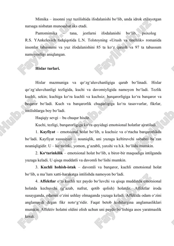 li hohish-istak – davomli va barqaror, kuchli emotsional holat bo‘lib, u ma’lum xatti-harakatga intilishda namoyon bo‘ladi. 4. affektlar o‘ta kuchli tez paydo bo‘luvchi va qisqa muddatda emotsional holatda kechuvchi (g‘azab, nafrat, qotib qolish) holatdir. affektlar iroda susayganda, odamni o‘zini ushlay olmaganda yuzaga keladi. affektda odam o‘zini anglamaydi degan fikr noto‘g‘ridir. faqat betob kishilargina anglamasliklari mumkin. affektiv holatni oldini olish uchun uni paydo bo‘lishiga asos yaratmaslik kerak. qadimdan bir o‘git bor: «jahling chiqishidan avval o‘ngacha sana». i.s. turgenev, munozarada asabiylashib affektiv holatga tushgan kishini tilini og‘iz bo‘shlig‘ida 10 marotaba aylantirishini tavsiya qiladi. ushbu tavsiyalarni asosida diqqatni bir joyga to‘plash, o‘zini sovutish holatiga olib kelish yotadi. 5. stress – emotsional holat bo‘lib, keskinlik vaziyatida yuzaga keladi (inglizcha stress – keskinlik). stress xavf oldida, jismoniy va psixik charchoqda, tez echim topa olmaydigan paytda yuzaga keladi. stress holati inson faoliyatiga salbiy ta’sir etib, uni emirishi mumkin – bu holat distress deb ataladi. hislar mazmuniga …