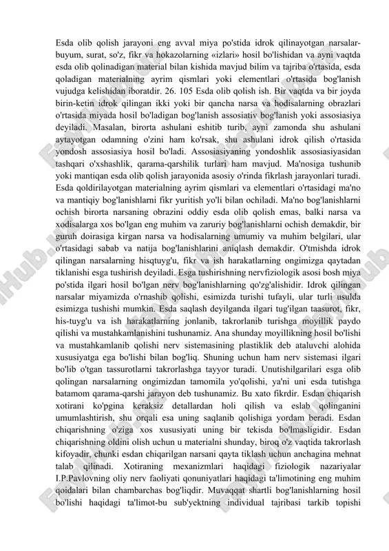 yati bilan emas, balki hayoti yoki faoliyatida vujudga kelgan yangi sharoitlar, o‗zgarishlar bilan bog‗liq bo‗lib, uning birlamchi ahamiyatini susaytirib yuborishi mumkin»5 . psixikaning eng muhim xususiyati shundan iboratki, individ tashqi ta'sirotlarning aks ettirilishidan o'zining keyingi hattiqharakatlarida doimo foydalanadi. individual tajriba ortib borishi hisobiga xulq-atvor sekin-asta murakkablashdi. agar tashqi dunyoning miya qobig'ida hosil bo'ladigan obrazlari beiz yo'qolib ketaversa, tajribaning shakllanishi mutlaqo mumkin bo'lmay qolar edi. bu obrazlar bir-biri bilan o'zaro turli xil aloqalar bog'lagan holda mustahkamlanib, saqlanib qoladi hamda hayot va faoliyat talablariga muvofiq tarzda yana boshqatdan namoyon bo'ladi. individning o'z tajribasini esda olib qolishi, esda saqlashi va keyinchalik uni yana esga tushirishi xotira deb ataladi. biz sezgan, idrok qilgan narsalar iz qoldirmasdan yo'qolib ketmaydi, balki ma'lum darajada esda saqlanib qoladi va qulay sharoitda yoki kerak bo'lganda esimizga tushadi. kunlik tajribamiz shuni ko'rsatadi, esda qolgan narsalarning hammasi ham esimizga tushavermaydi, ularning bir qismi unutiladi. unutish ham xotiraga oid hodisadir. esda qolgan …