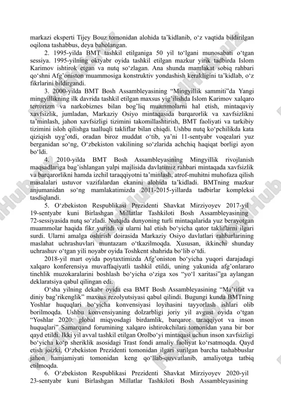 si bmt tizimiga kiradigan xalqaro institutlarda ham alohida qiziqish uyg’otayapti. ular orasida jenevadagi bmt bo‘limi, butunjahon sog’liqni saqlash tashkiloti (voz), bmt yevropa iqtisodiy komissiyasi (yeek), savdo va rivojlanish bo‘yicha bmt konferensiyasi (yunktad), butunjahon intellectual mulk tashkiloti (vois), xalqaro mehnat tashkiloti (mot), butunjahon savdo tashkiloti (vto), bmtning atrof-muhit bo‘yicha dasturi (yunep), oits bilan kurashish bo‘yicha bmt dasturi, parlamentlararo ittifoq hamda boshqa tashkilotlar mavjud. 2015-yil boshidan buyon o‘zbekistonda fuqarolik jamiyati institutlarining rivojlanishi, nodavlat notijorat tashkilotlari faoliyatining tashkiliy-huquqiy asoslarini takomillashtirish bo‘yicha mamlakatimiz tajribasi, 2014-yilda o‘zbekistonning ijtimoiy-iqtisodiy rivojlanishi yakunlari va 2015-yilga mo‘ljallangan iqtisodiy dasturining eng muhim ustuvorliklari haqidagi axborot materiallari bmt bosh assambleyasi 69-sessiyasining rasmiy hujjati sifatida birlashgan millatlar tashkilotiga a’zo mamlakatlar o‘rtasida tarqatildi. shuningdek, mazkur axborot materiallari yevropada xavfsizlik va hamkorlik tashkilotining 57 ishtirokchi mamlakati, ushbu tashkilotning 11 hamkor davlati, yexht institutlari hamda dala missiyalari va mustaqil davlatlar hamdo‘stligi ijroiya qo‘mitasi hamda mdhga a’zo mamlakatlar o‘rtasida ham tarqatildi.yuqoridagilardan tashqari, bmtning nyu-york va jeneva …