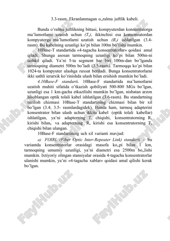 i bilan bir xil bo’lgan (3.4; 3.5- rasmlardagidek). bunda ham, tarmoq adapterini konsentrator bilan ulash uchun ikkita kabel (optik tolali kabellar) ishlatilgan, ya’ni adapterning tx chiqishi, konsentratorning rx kirishi bilan, va adapterning rx kirishi esa konsentratorning tx chiqishi bilan ulangan. 10base-f standartining uch xil varianti mavjud: a) foirl (fiber optic inter-repeater link) standarti - bu variantda konsentratorlar orasidagi masofa ko„pi bilan 1 km, tarmoqning umumiy uzunligi, ya’ni diametri esa 2500m bo„lishi mumkin. ixtiyoriy olingan stansiyalar orasida 4-tagacha konsentratorlar ulanishi mumkin, ya’ni «4-tagacha xablar» qoidasi amal qilishi kerak bo’lgan. 3.4- rasm. 10base-t standarti tarmog’i: tx - uzatuvchi; rx - qabul qiluvchi. 3.5- rasm. ethernet konsentratorlarini ierarxik tarzda ulash. 3.6-rasm. optik tolali kabel. b) 10base-fl standarti – bu xil tarmoqlarning foirl standarti tarmoqlaridan farqi shuki, kompyuter bilan konsentrator orasidagi (konsentrator bilan konsentrator orasidagi) masofa ko„pi bilan 2 km gacha bo„lishligidir. c) 10base-fb standarti - bu standart esa, konsentratorlarni ulash uchun ishlatilgan. kompyuterlar …