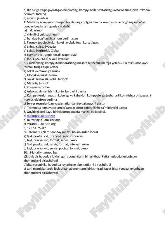 lokal, territorial, global c) tugri chizikli, yopik soxali, trapetsiyali d) isa, eisa, pci e) a va b javoblar 6. «tarmokdagi kompyuterlar orasidagi masofa bir necha metrga yetadi.» bu ma’lumot kaysi tarmok turiga tugri keladi. a) lokal va maxalliy tarmok b) global va lokal tarmok c) lokal tarmok d) global tarmok e) maxalliy tarmok 7. konsentrator bu- a) axborot almashish imkonini beruvchi dastur b) kompyuterdan uzatish kabeliga va kabeldan kompyuterga tushunarli ko‘rinishga o‘tkazuvchi maxsus elektron qurilma s) server resurslaridan va xizmatlaridan foydalanuvchi dastur d) tarmoqda kompyuterlarni o‘zaro axborot almashishini ta’minlovchi dastur 8. quyidagilarni qaysi biri elektron pochta manzili bo‘la oladi. a) mlrarip@law.stlr.org b) mlrraripg‘g‘ lom.sier.org. c) mlrarip .. law.stlr. org d) 123.54.76239. 9. internet expleror qanday menyu bo‘limlardan iborat a) fayl, pravka, vid, izrannoe, servis, spravka b) fayl, pravka, vid, format, servis, okno c) fayl, pravka, vid, servis, format, internet, okno d) fayl, pravka, vid, servis, pochta, format, okno 10. . …