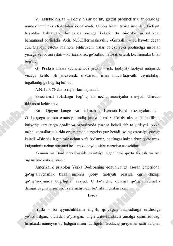 rni sub’ektiv aks etishi bo‘lib, u ixtiyoriy xarakterga egadir va organizmda yuzaga keladi deb ta’kidlaydi. avval tashqi stimullar ta’sirida organizmda o‘zgarish yuz beradi, so‘ng emotsiya yuzaga keladi. «biz yig‘laganimiz uchun xafa bo‘lamiz, qaltiraganimiz uchun qo‘rqamiz, kulganimiz uchun xursand bo‘lamiz» deydi ushbu nazariya asoschilari. kennon va bard nazariyasida emotsiya signallarni qayta tiklash va uni organizmda aks etishidir. amerikalik psixolog yorks dodsonning qonuniyatiga asosan emotsional qo‘zg‘aluvchanlik bilan insonni ijobiy faoliyati orasida egri chiziqli qo‘ng‘iroqsimon bog‘liqlik mavjud. u bo‘yicha, optimal qo‘zg‘aluvchanlik darajasidagina inson faoliyati mahsuldor bo‘lishi mumkin ekan. iroda iroda – bu qiyinchiliklarni engish, qo‘yilgan maqsadlarga erishishga yo‘naltirilgan, oldindan o‘ylangan, ongli xatti-harakatni amalga oshirilishidagi harakatda namoyon bo‘ladigan inson faolligidir. irodaviy jarayonlar xatti-harakat, faoliyat bilan bog‘liqdir. harakatlar ixtiyoriy va ixtiyorsiz (instinktiv va reflektor) bo‘lishi mumkin. irodaviy jarayon harakat intilishlar bilan uzviy bog‘liqdir. harakatlar ixtiyoriy va ixtiyorsiz bo‘lishi mumkin. ixtiyoriy harakatlar anglanilgan harakatlar bo‘lib, u qo‘zg‘aluvchanlikda, maqsadda, vositalarda, irodaviy zo‘r berishda, o‘zaro harakatda yuzaga keladi. …