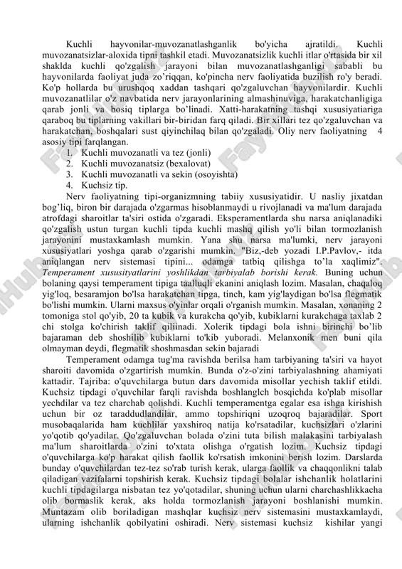 egallaydi. ko'ngli ochiq, dilkash, muloqotda tez kirishadi. fantaziyasi yuksak darajada rivojlangan: tashqi ta'sirlarga hozir javob. xolerik - sust senzitivlik xususiyatiga ega. juda faol va reaktiv. ko'pincha reaktivligi faollikdan ustun keladi. betoqat, serg'ayrat, tinimsiz. sangvinikka qaraganda silliqroq, lekin ko'proq qotib qolgan. qiziqishlari, intilishlari barqaror, xatti-harakatlarida qatiiylik mavjud. biroq diqqatni bir joyga to'plashda qiynaladi. nutq surati tez va hakazo. flegmatik - senzitivligi sust, his-tuyg'usi kam o'zgaruvchan, shunda ko'ra bunday shaxsni kuldirish, jahlini chiqarish, kayfiyatini buzish qiyin. ko'ngilsiz hodisa havf-hatar haqidagi habarga hotirjamlik bilan munosabatda bo'ladi. vazmin, kam-harakat, imo-ishorasi, mimikasi ko'zga yaqqol tashlanmaydi, lekin serg'ayrat, ishchan, faol, chidamli, matonatli. nutq va harakat surati sust. faoliyati kamroq. diqqatni toplashi osoyishta. diqqatni ko'chirishi qiiyin. intravertlashgan, kamgap, ichimdan top, yangilikni qabul qilishi qiyin. tashqi ta'sirotlarga sustlik bilan javob beradi. melanxolik - sentizivligi yuksak, tortinchoq, gayratsiz, arazchan, hafaqon. jimgina yig'laydi, kam kuladi. qatiiyligi va mustaqilligi zaif. tez toladi, diqqat beqaror. his-tuygusi sust o'zgaradi. rigid, interavertlashgan. 3. i.p.pavlov …