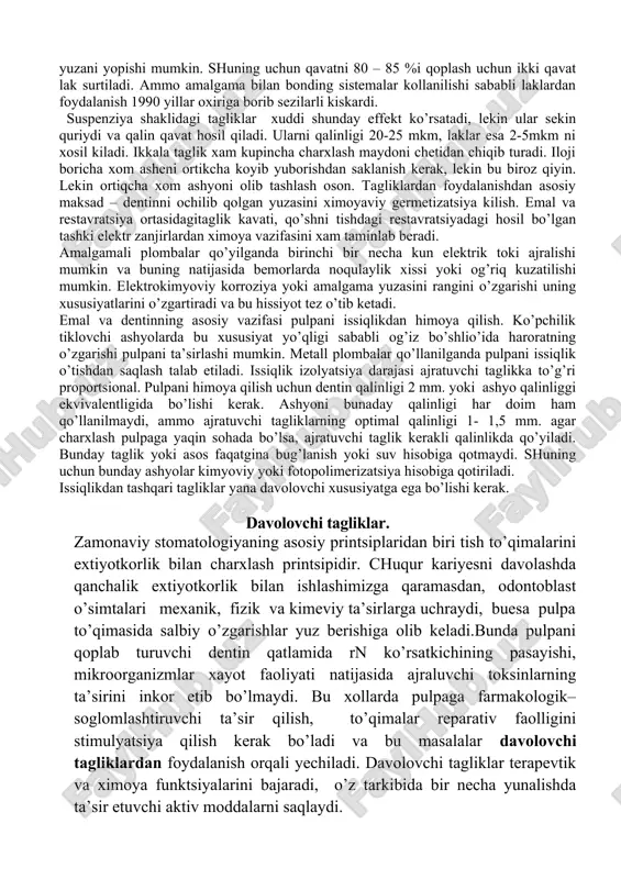 nroq tagliklar (200-1000 mkm-0,2-1 mm) asosan davolovchi tagliklar sifatida qo’llaniladi. bu tagliklarni tsement tagliklari deb atasa ham bo’ladi. asosli (tsement asosli, odatda 1-2 mm qalinlikda) tagliklar pulpani issiqlikdan va chaynash vaqtida restavratsiyani mexanik ta’sirotlaridan saqlaydi. bunday mexanik tayanch amalgama yoki tsement yordamida bilvosita restavratsiya vaqtida kondensatsiya qilinganda pulpa usidagi yupqa dentin qavatini himoya qiladi. metall plombali restavratsiya tubida taglik qo’yilgan va devorlari toza dentinga yaxshi qo’yiladi. bunda tushadigan bosim lateral joylashgan sog’lom dentinga tushib, yonida joylashgan nimjon dentinga tushmaydi. charxlangan batta sohada bir nechta tagliklar va asoslar qo’llanilishi mumkin va restavratsion material bilan pulpani orasidagi qalinlik dentin, taglik va asosga bog’liq bo’ladi. taglik yupqa qavat chiqishi uchun uni komponentlarini uchmas suvsiz suyultirgichda tayyorlanadi. so’ng tayyor suyuklikni charxlangan sohaga kiritiladi va yupka kavat hosil bolishi uchun quritiladi. suvsiz suyultirgichlar asosidagi tagliklar qotish davrida bug’lanib ketadi va ular eruvchi tagliklar( laklar) deb nomlanadi. suvli asosli tagliklar ko’p komponentlarni erigan holda emas, suspenziya …