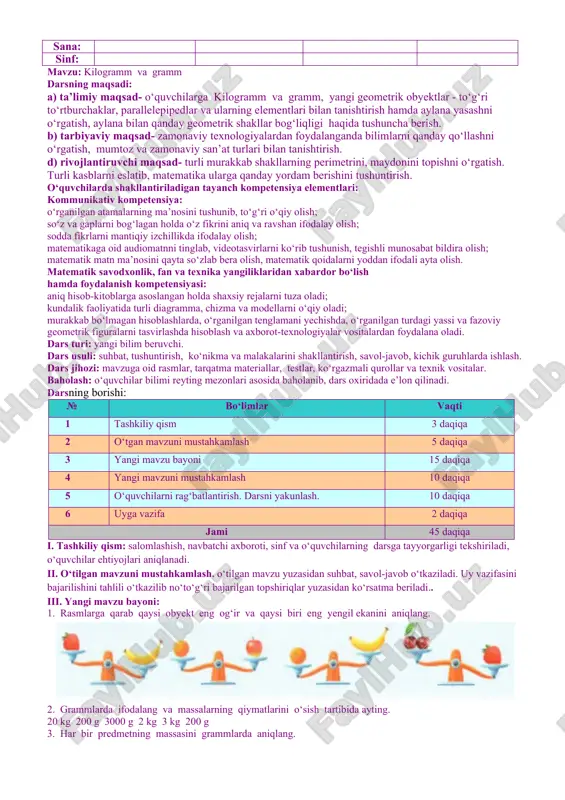 lar va ularning elementlari bilan tanishtirish hamda aylana yasashni o‘rgatish, aylana bilan qanday geometrik shakllar bog‘liqligi haqida tushuncha berish. b) tarbiyaviy maqsad- zamonaviy texnologiyalardan foydalanganda bilimlarni qanday qo‘llashni o‘rgatish, mumtoz va zamonaviy san’at turlari bilan tanishtirish. d) rivojlantiruvchi maqsad- turli murakkab shakllarning perimetrini, maydonini topishni o‘rgatish. turli kasblarni eslatib, matematika ularga qanday yordam berishini tushuntirish. o‘quvchilarda shakllantiriladigan tayanch kompetensiya elementlari: axborotlar bilan ishlash kompetensiyasi: tavsiya etilgan media manbalardan axborotni izlab topa olish, zarur bo‘lsa uni boshqa ko‘rinishlarga (matn, jadval, sxema va h.k.) o‘tkaza olish; axborotlarni statistik ma’lumotlarning ko‘rinishlarning bir turidan (ustunli, chiziqli va doiraviy diagrammalar, jadvallar, chizmalar) boshqa ko‘rinishga o‘tkaza olish; uchta sonning o‘rta arifmetigini topish. o‘zini o‘zi rivojlantirish kompetensiyasi: o‘rganilgan mavzu doirasida o‘qituvchi bilan birgalikda o‘quv masalasini (maqsadini) topa olish va ifodalay olish; o‘rganilgan mavzu doirasida o‘qituvchi bilan birgalikda o‘quv masalasini qismlarga ajrata olish; o‘qituvchi bilan birgalikda masala yechimiga yaqinlashish darajasini baholay olish va zarur hollarda o‘z faoliyatini to‘g‘irlay …