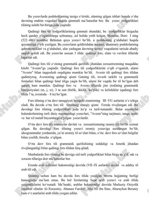 o, hindiston, ozarbayjonda ham qisman adabiy va davlat tili sifatida qo‘llanib kelgan. 2. fors tilining tarixiy tarqqiyoti fors tili o‘zining uzoq davrli tarixi davomida uch taraqqiyot bosqichini o‘tagan. bular fors tilining qadimgi, o‘rta va yangi davr taraqqiyot bosqichlaridir. fors tilining qadimgi davr taraqqiyoti bosqichi eramizgacha bo‘lgan vi–iii asrlarni o‘z ichiga olib, ahamoniylar davlatining davlat tili bo‘lgan. mixxar asosida yozilgan. bu davrdagi fors tilining yozma yodgorliklari juda kam saqlanib qolgan bo‘lib, ular hozirgacha ahamoniy podshohlarining saroylari peshtoqlariga, qabr toshlariga o‘yib yozilgan yozuvlar shaklida yetib kelgan, xolos. bu yozuvlarda podshohlarning taxtga o‘tirishi, ularning qilgan ishlari hamda o‘sha davrning muhim voqealari haqida qimmatli ma’lumotlar bor. bu yozuv yodgorliklari tilining uslubi bir-biriga juda yaqindir. qadimgi fors tili yodgorliklarining qimmati shundaki, bu yodgorliklar bizgacha hech qanday o‘zgarishlarga uchramay, asl holida yetib kelgan. masalan, doro i ning (522–486) mashhur behistun qoya yozuvi bo‘lib, u podshoning g‘alabalari haqida qoyatoshga o‘yib yozilgan. bu yozuvlarni qoldirishdan maqsad, ahamoniy podsholarning …