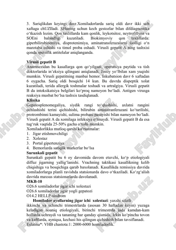 virusni eng ko‘p maksimal chiqishi inkubatsion davrni 7-10 kuniga to‘g‘ri keladi. iyul, avgust, oktabr, noyabr oylarida ko‘proq uchraydi. xomiladorda virusli gepatit latent kechadi, tanani kichishishibilan kechadi. klinika 1. sariqlik oldi davri 2 kundan 10 kungacha - formalari dispeptik, grippga o‘xshash asteno vegetativ va aralash xolda namoyon bo‘ladi. 2. sariqlik davri - uchta fazadan iborat va xar bir fazasi 7 kun davom etadi. birinchi faza sariqlikni borgan sariqlikni ko‘payishi, ikkinchi faza sariqlik cho‘qqisiga chikadi, uchinchi fazada esa asta-sekinlik bilan pasayadi. 3. sariqlikdan keyingi davr.xomiladorlarda sariq oldi davr ikki uch xaftaga chuziladi. shuning uchun kech gestozlar bilan difdiagnostika o‘tkazish lozim. qon taxlillarda kam qonlik, leykotsitoz, neytrofillyoz va soeni balandligi kuzatiladi. biokimyoviy qon taxlillarda: giperbilirubinemiya, disprotenimiya, aminatransferazalarni faolligi o‘n marotaba oshishi va timol proba oshadi. virusli gepatit a ning tashxisi qonda spetsifik antitelalar aniqlanganda. virusli gepatit b anamnezidan bu kasallarga qon qo‘yilgani, operatsiya paytida va tish doktorlarida in’eksiya qilingani aniqlanadi. jinsiy yo‘lbilan xam …