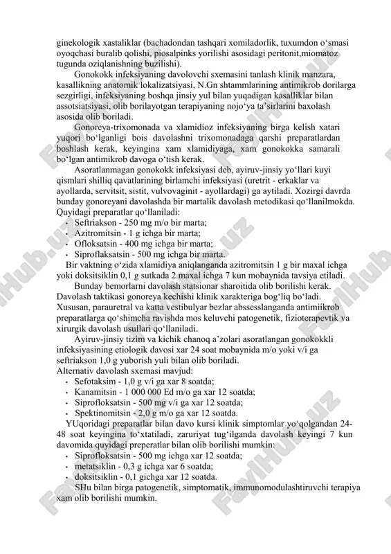 ashxis uretra, qin, servikal kanal, to‘g‘ri ichak ajralmalarida gonokokklar aniqlangandagina xaqiqiy xisoblanadi. gonokokklarni aniqlash uchun mikroskopik va ekma tekshiruvlari olib boriladi. gonoreyaga shubxalanganda quyidagilar xisobga olinadi: • jinsiy xayot boshlanganda dizurik xolatlar va ajralma paydo bo‘lishi, jinsiy sherikni almashtirish; • xozirda yoki o‘tmishda erida gonoreyaning mavjudligi; • birlamchi bepushtligi mavjud ayolda endotservitsitning paydo bo‘lishi, ayniqsa uretrit, qin daxlizi katta bezlari chiqaruvchi yo‘llarining ikki tomonlama yallig‘lanishi birga kelganda; • ikki tomonlama salpingooforitning xali xomilador bo‘lmagan ayolda endotservitsit bilan birga kelishi o‘tkir ko‘tariluvchi gonoreyaning qiyosiy tashxisi ichki jinsiy a’zolarning septik va sil etiologiyali yallig‘lanish kasalliklari, shuningdek ekstragenital (o‘tkir appenditsit,ichak tutilishi, oshkozon va 12 barmoqli ichak yarasi teshilishi) va ginekologik xastaliklar (bachadondan tashqari xomiladorlik, tuxumdon o‘smasi oyoqchasi buralib qolishi, piosalpinks yorilishi asosidagi peritonit,miomatoz tugunda oziqlanishning buzilishi). gonokokk infeksiyaning davolovchi sxemasini tanlash klinik manzara, kasallikning anatomik lokalizatsiyasi, n.gn shtammlarining antimikrob dorilarga sezgirligi, infeksiyaning boshqa jinsiy yul bilan yuqadigan kasalliklar bilan assotsiatsiyasi, olib borilayotgan terapiyaning …