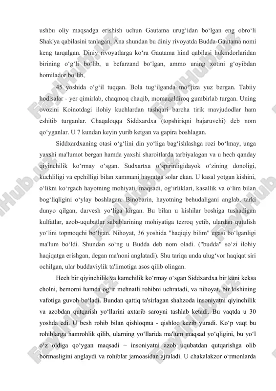 r daraxtning tagida dam olish uchun o‘tiradi, va o‘zicha, to haqiqatni topmaguncha shu erdan turmaslikka qaror qiladi. bu o‘tirishning 49 kuni uning qalbidan “sen haqiqatni topding” degan sado keladi. shu paytda uning ko‘z oldida butun borliq namoyon bo‘ladi. u hamma joyda shoshilinch qayoqqadir intilishni ko‘radi. hech bir joyda osudalik yo‘q edi. hayot nihoyasiz uzoqlikni ko‘zlab o‘tib ketayotgan edi. inson aqli etmas bir kuch. trishna - yashash, mavjud bo‘lish umidi barchani tinchini buzar, halok qilar va yana qayta yaratar edi. mana endi budda kimga qarshi kurashish kerakligini angladi. shu ondan u budda – “nurlangan” deb ataldi. u tagida o‘tirgan daraxt esa – “nurlangan daraxt” - botxa deb atala boshladi. budda o‘zining birinchi da'vatini varanasi yaqinidagi rishipatana bog‘ida, o‘zining besh rohib do‘stlariga qildi va o‘shalar uning birinchi shogirdlari bo‘ldilar. shu kundan boshlab budda o‘z shogirdlari bilan qishloqma-qishloq yurib o‘z ta'limotni tarqatib o‘ziga yangi izdoshlar orttiradi. budda 40 yil davomida o‘z ta'limotini hindistonning …