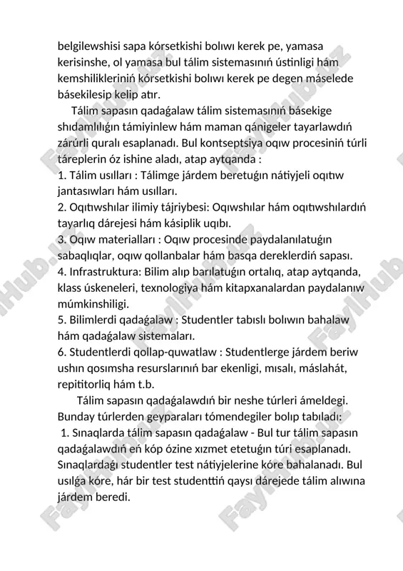 tudentler tabıslı bolıwın bahalaw hám qadaǵalaw sistemaları. 6. studentlerdi qollap-quwatlaw : studentlerge járdem beriw ushın qosımsha resurslarınıń bar ekenligi, mısalı, máslahát, repititorliq hám t.b. tálim sapasın qadaǵalawdıń bir neshe túrleri ámeldegi. bunday túrlerden geyparaları tómendegiler bolıp tabıladı: 1. sınaqlarda tálim sapasın qadaǵalaw - bul tur tálim sapasın qadaǵalawdıń eń kóp ózine xızmet etetuǵın túri esaplanadı. sınaqlardaǵı studentler test nátiyjelerine kóre bahalanadı. bul usılǵa kóre, hár bir test studenttiń qaysı dárejede tálim alıwına járdem beredi. 2. oqıtıwshılar tárepinen qadaǵalaw – oqıtıwshılar studentlerdiń jetiskenlikleri hám jumısların kórip shıǵıwda qatnasadı. bul tur qadaǵalaw analizi studentlerdiń xızmetleri, esabatlar hám qayta jumıslar tárepinen orınlanadı. bul usıl járdeminde oqıtıwshılar tolıq studentlerdiń óz-ara parqın kóre aladı jáne onıń nátiyjeleri kórsetiledi. 3. maǵlıwmatlar analizi járdeminde qadaǵalaw -matematikalıq, informatika, bayan hám basqa maǵlıwmatlar keń tarqalǵan bolıp, qadaǵalaw analizi dáslep hár bir studenttiń esabatların hám jumısların kiritedi. dáslepki jumıslar oqıtıwshılar tárepinen úyreniledi hám hár bir jumıs studentler tárepinen atqarǵan esabatlar, …