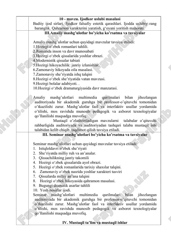 eminar mashg’ulotlari multimedia qurilmalari bilan jihozlangan auditoriyada bir akademik guruhga bir professor-o’qituvchi tomonidan o’tkazilishi zarur. mashg’ulotlar faol va interfaktiv usullar yordamida o’tilishi, mos ravishda munosib pedagogik va axborot texnologiyalar qo’llanilishi maqsadga muvofiq. iv. mustaqil ta’lim va mustaqil ishlar mustaqil ta’lim uchun tavsiya etiladigan mavzular: 1. sahnaga qo‘yilayotgan 2 ta zamonaviy dramaga taqriz berish. 2 “yoshlik” jurnalida chop etilgan 2 ta hikoyani talqin qilish. 3 “sharq yulduzi” jurnalida chop etilgan bitta romanni tahlil qilish. 4 .“kitobdunyosi” gazetasidae’lonqilinganhikoyalartahlili; 5 istiqlol davri adabiyotining taraqqiyot tamoyillari 6 istiqlol davri o‘zbek she’riyati sohasidagi izlanishlar 7 istiqlol davri o‘zbek nasridagi yangilanishlar 8 erkin a’zam ijodining adabiyotshunoslikdagi talqini; 9 xurshid davron she’riyatida falsafiylik 10 usmona’zim lirikasida tabiat va inson munosabatlari tasviri 11 xurshid do’stmuhammad asarlari tahlili 12 n.eshonqul romanida davr va shaxs fojiasi talqini 13 murod muhammad do’st romanlari tahlili 14 isajon sultonning romanlari tahlili; 15 . normurod norqobilovning qissalari tahlili 16 ulug’bek hamdam romanlarida davr va …
