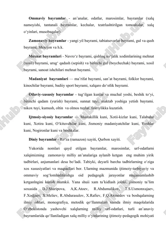 durasulov, x.rafiev, f.q.axmedov va boshqalarning ilmiy ishlari, monografiya, metodik qo‘llanmalari xamda ilmiy maqolalarida o‘zbekistonda yashovchi xalqlarning milliy urf-odatlari, turli an’anaviy bayramlarida qo‘llaniladigan xalq milliy o‘yinlarining ijtimoiy-pedagogik mohiyati birmuncha bayon qilinadi. samarqand, jizzax, qashkadaryo, surxondaryo, buxoro viloyatlarida qo‘llanilib kelinayotgan milliy an’analarning toshkent, sirdaryo, farg‘ona vodiysidagi an’analardan ba’zi bir farqli xususiyatlari ham yuqorida nomlari qayd etilgan mutaxassislarning ishlarida aks ettirilgan. axoli o‘rtasida o‘tkazilayotgan barcha milliy an’analar, bayramlar, to‘ylar, ayniqsa zamonaviy marosimlar davr ruxiga va tarbiya talablariga mos kelmog‘i kerak. xaqiqatan ham milliy an’analar aloxidaligicha yashay olmaydi. xar qanday an’analar umuminsoniylik an’analari bilan uzviy bog‘liq bo‘lmog‘i lozim. an’analar milliylikdan mintaqaviylikka, mintakaviylikdan umuminsoniylikka qarab rivojlanadi. shunday muqaddas qonuniyatni inobatga olgan holda milliy an’analarni saqlash, asrab-avaylash, ularni rivojlaitirish va asosiysi ta’lim va tarbiyada ko‘llab borish hozirgi pedagogikaniig asosiy vazifalaridan biri xisoblanadi. milliy an’analar mazmunida barcha tarbiyaviy shart-sharoitlarning to‘la mujassamlashishi tabiiy bir xoldir. chunki unda fukarolarni, ayniqsa. o‘quvchi-yoshlarni mehnat qilish, kasb-xunar egallash, vatan ximoyasiga yaroqli qilib …