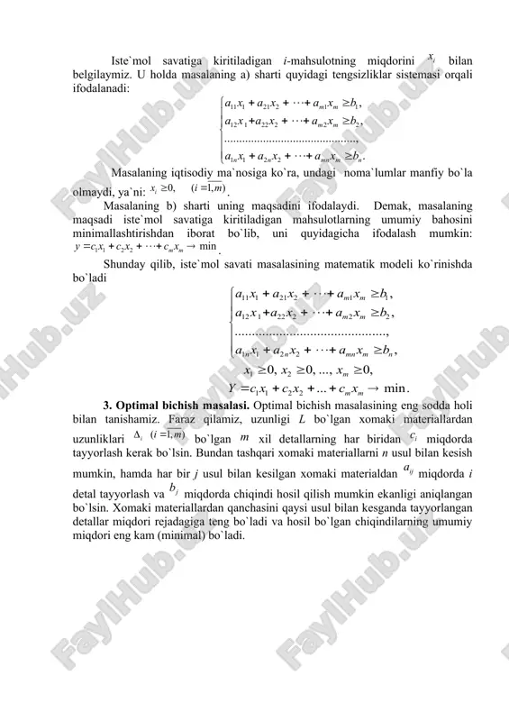 iga kiritiladigan mahsulotlarning umumiy bahosini minimallashtirishdan iborat bo`lib, uni quyidagicha ifodalash mumkin: . shunday qilib, iste`mol savati masalasining matematik modeli ko`rinishda bo`ladi 3. optimal bichish masalasi. optimal bichish masalasining eng sodda holi bilan tanishamiz. faraz qilamiz, uzunligi l bo`lgan xomaki materiallardan uzunliklari bo`lgan xil detallarning har biridan miqdorda tayyorlash kerak bo`lsin. bundan tashqari xomaki materiallarni n usul bilan kesish mumkin, hamda har bir j usul bilan kesilgan xomaki materialdan miqdorda i detal tayyorlash va miqdorda chiqindi hosil qilish mumkin ekanligi aniqlangan bo`lsin. xomaki materiallardan qanchasini qaysi usul bilan kesganda tayyorlangan detallar miqdori rejadagiga teng bo`ladi va hosil bo`lgan chiqindilarning umumiy miqdori eng kam (minimal) bo`ladi. tayyorlanadigan detallarning uzunliklari kesish usullari detallar ishlab chiqarish rejasi 1 2 … … … … … … … … … … chiqindilar … j usul bilan kesiladigan xomaki materiallar miqdorini bilan belgilaymiz. u holda masalaning matematik modeli quyidagi ko`rinishda yoiziladi: 1-misol. uzunligi 110 sm. bo`lgan …