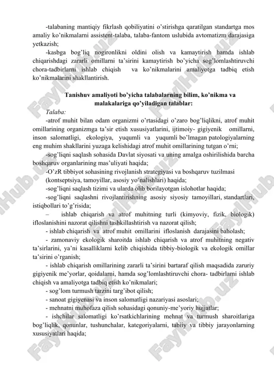 larni, tabiiy va tibbiy jarayonlarning xususiyatlari haqida; -kasalliklarning profilaktikasi jarayonida kompyuter texnologiyalarining o’rni, asosiy elementlari, internet vositalari, axborotlar qidirish, ma’lumotlarni saqlashhaqida; - operatsion tizimlar, elektron pochta, konferentsiyalar va taqdimotlarni tashkillashtirish to’g’risida tasavvurga ega bo’lishi; bular bilan bir qatorda talaba: -gigiyena va uning har bir bo’limining maqsadi va vazifalarini; -atrof muhit va odam organizmining o’zaro bog’liqligining asoslarini; -atrof muhit omillarining organizmga ta’sir etish xususiyatlari, ijtimoiy-gigiyenik omillarni; - gigiyenik va sog’lomlashtiruvchi tadbirlarni tashkil qilish va o’tkazishning asosiy printsiplarini; - sog’lom turmush tarzining gigiyenik asoslarini; -atrof muhit omillarini gigiyenik me’yorlashtirish va reglamentlashtirishning umumiy asoslarini; -atrof muhit va inson salomatligi nazariyasi asoslarini, aholi salomatligi ko’rsatkichlarining yashash, mehnat va turmush sharoitlariga bog’liqlik qonunlar, tushunchalar, kategoriyalarni, tabiiy va tibbiy jarayonlarning xususiyatlarini bilishi va ulardan foydalana olishi; -atrof muhit omillarini baholash bo’yicha vizual, instrumental, hisoblash va laboratoriya tekshirishlarini bajarish: - ob’yektlarni sanitar tekshirish va tavsiflashni; - xona havosining mikroiqlim ko’rsatkichlarini o’lchash va baholashni; -laboratoriya tekshirishlari uchun turli …