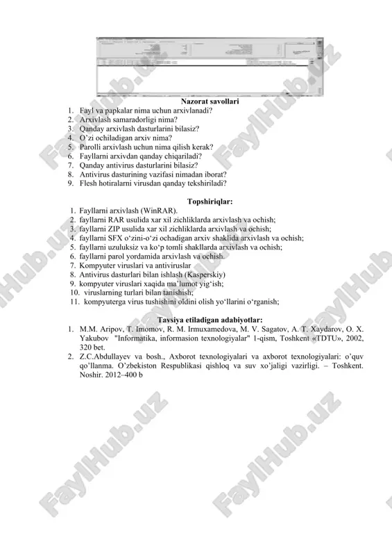 xivlash (winrar). 2. fayllarni rar usulida xar xil zichliklarda arxivlash va ochish; 3. fayllarni zip usulida xar xil zichliklarda arxivlash va ochish; 4. fayllarni sfx o‘zini-o‘zi ochadigan arxiv shaklida arxivlash va ochish; 5. fayllarni uzuluksiz va ko‘p tomli shakllarda arxivlash va ochish; 6. fayllarni parol yordamida arxivlash va ochish. 7. kompyuter viruslari va antiviruslar 8. antivirus dasturlari bilan ishlash (kasperskiy) 9. kompyuter viruslari xaqida ma’lumot yig‘ish; 10. viruslarning turlari bilan tanishish; 11. kompyuterga virus tushishini oldini olish yo‘llarini o‘rganish; tavsiya etiladigan adabiyotlar: 1. m.m. aripov, t. imomov, r. m. irmuxamedova, m. v. sagatov, a. t. xaydarov, o. x. yakubov "informatika, informasion texnologiyalar" 1-qism, toshkent «tdtu», 2002, 320 bet. 2. z.c.abdullayev va bosh., axborot texnologiyalari va axborot texnologiyalari: o’quv qo’llanma. o’zbekiston respublikasi qishloq va suv xo’jaligi vazirligi. – toshkent. noshir. 2012–400 b image6.png image7.png image8.png image1.png image2.png image3.png image4.png image5.png